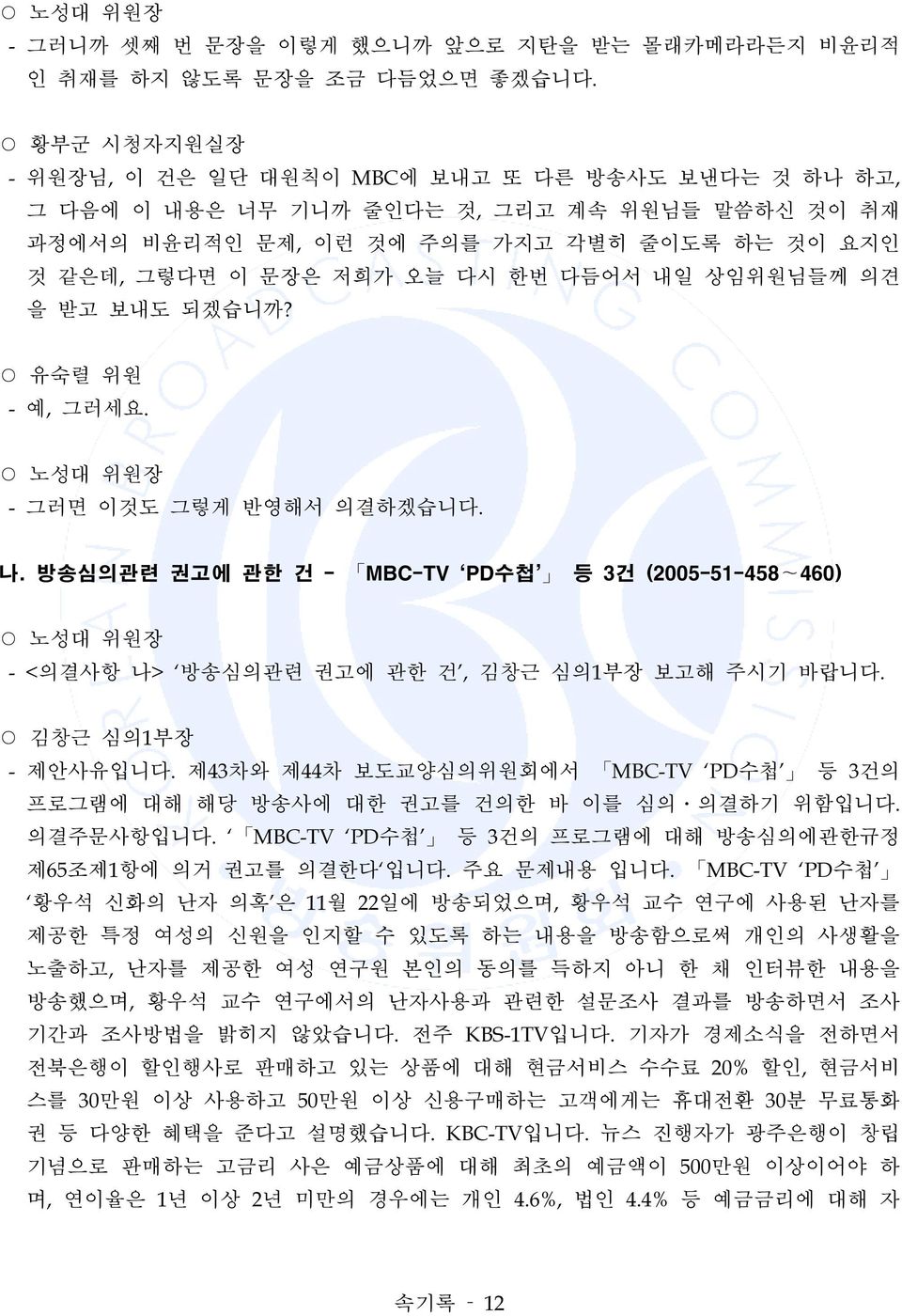 다듬어서 내일 상임위원님들께 의견 을 받고 보내도 되겠습니까? 유숙렬 위원 - 예, 그러세요. - 그러면 이것도 그렇게 반영해서 의결하겠습니다. 나. 방송심의관련 권고에 관한 건 - MBC-TV PD수첩 등 3건 (2005-51-458~460) - <의결사항 나> 방송심의관련 권고에 관한 건, 김창근 심의1부장 보고해 주시기 바랍니다. - 제안사유입니다.