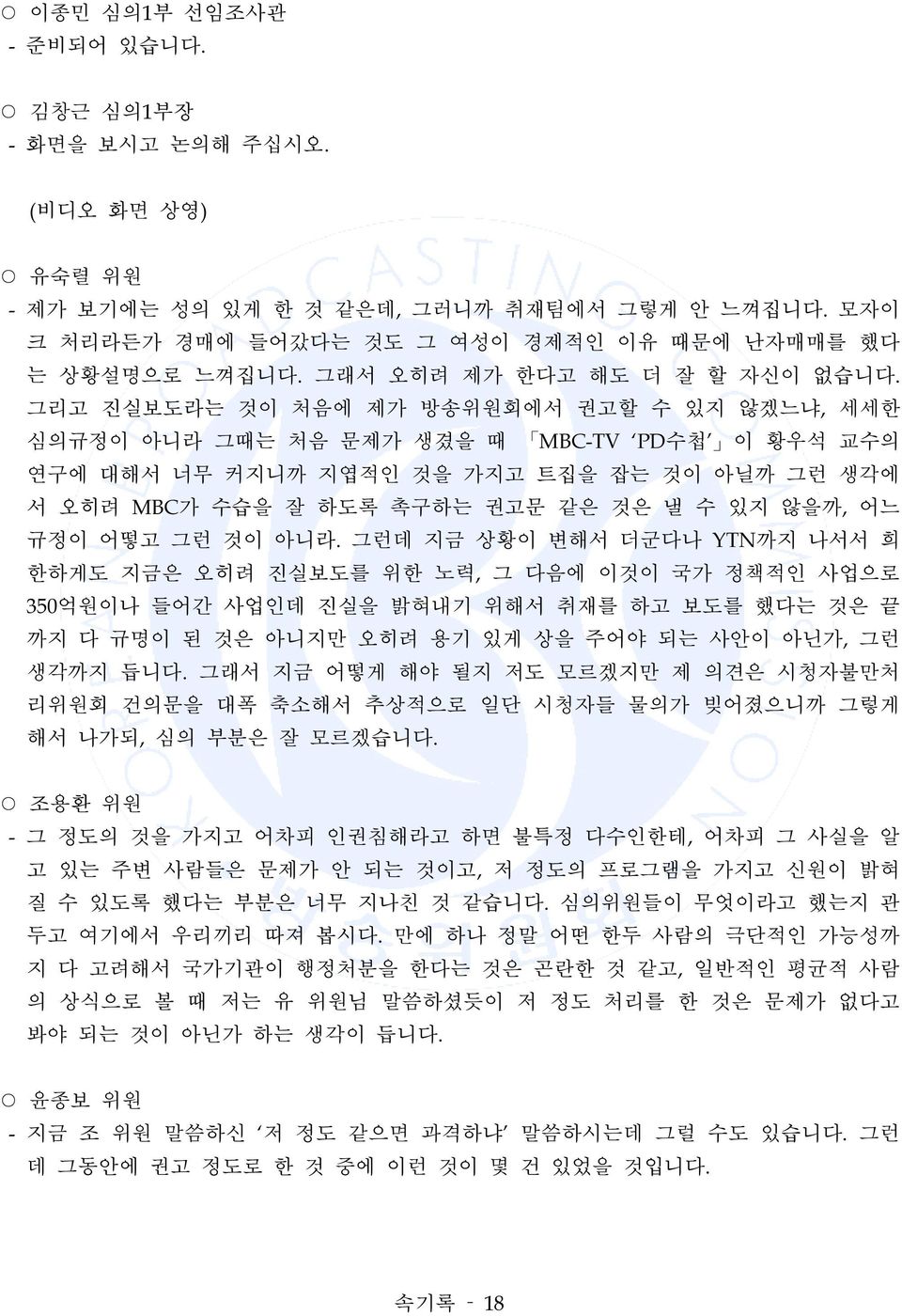 그리고 진실보도라는 것이 처음에 제가 방송위원회에서 권고할 수 있지 않겠느냐, 세세한 심의규정이 아니라 그때는 처음 문제가 생겼을 때 MBC-TV PD수첩 이 황우석 교수의 연구에 대해서 너무 커지니까 지엽적인 것을 가지고 트집을 잡는 것이 아닐까 그런 생각에 서 오히려 MBC가 수습을 잘 하도록 촉구하는 권고문 같은 것은 낼 수 있지 않을까, 어느