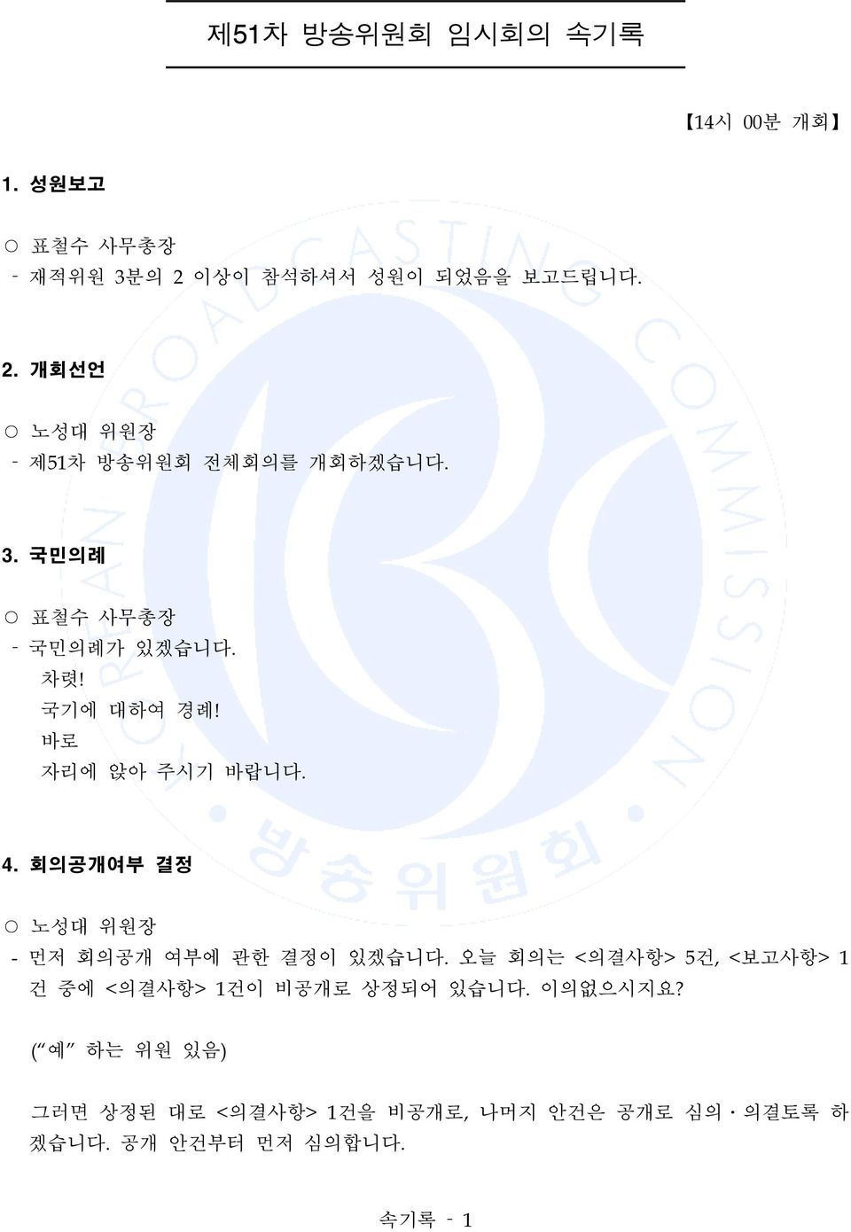 회의공개여부 결정 - 먼저 회의공개 여부에 관한 결정이 있겠습니다. 오늘 회의는 <의결사항> 5건, <보고사항> 1 건 중에 <의결사항> 1건이 비공개로 상정되어 있습니다.