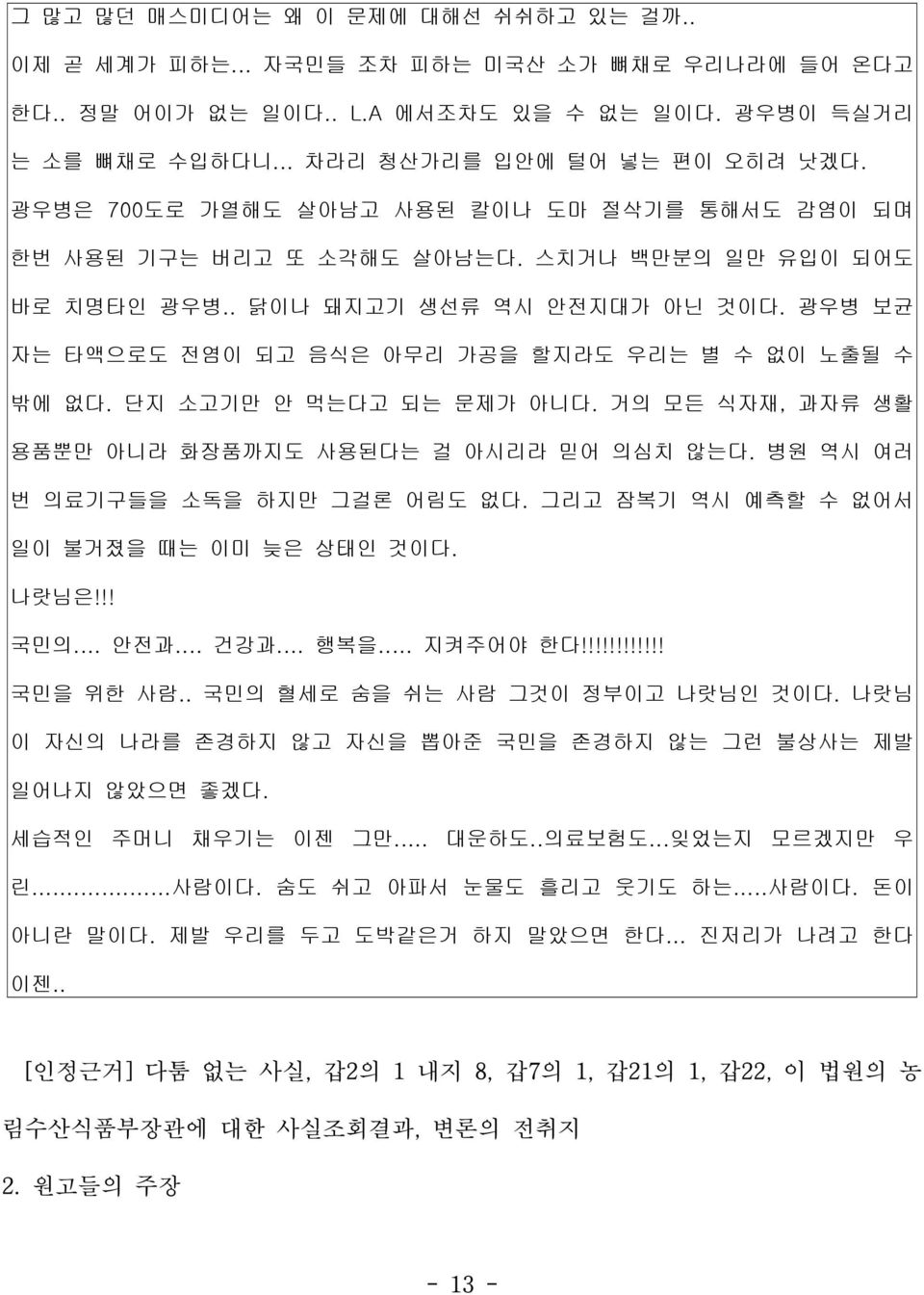 광우병 보균 자는 타액으로도 전염이 되고 음식은 아무리 가공을 할지라도 우리는 별 수 없이 노출될 수 밖에 없다. 단지 소고기만 안 먹는다고 되는 문제가 아니다. 거의 모든 식자재, 과자류 생활 용품뿐만 아니라 화장품까지도 사용된다는 걸 아시리라 믿어 의심치 않는다. 병원 역시 여러 번 의료기구들을 소독을 하지만 그걸론 어림도 없다.