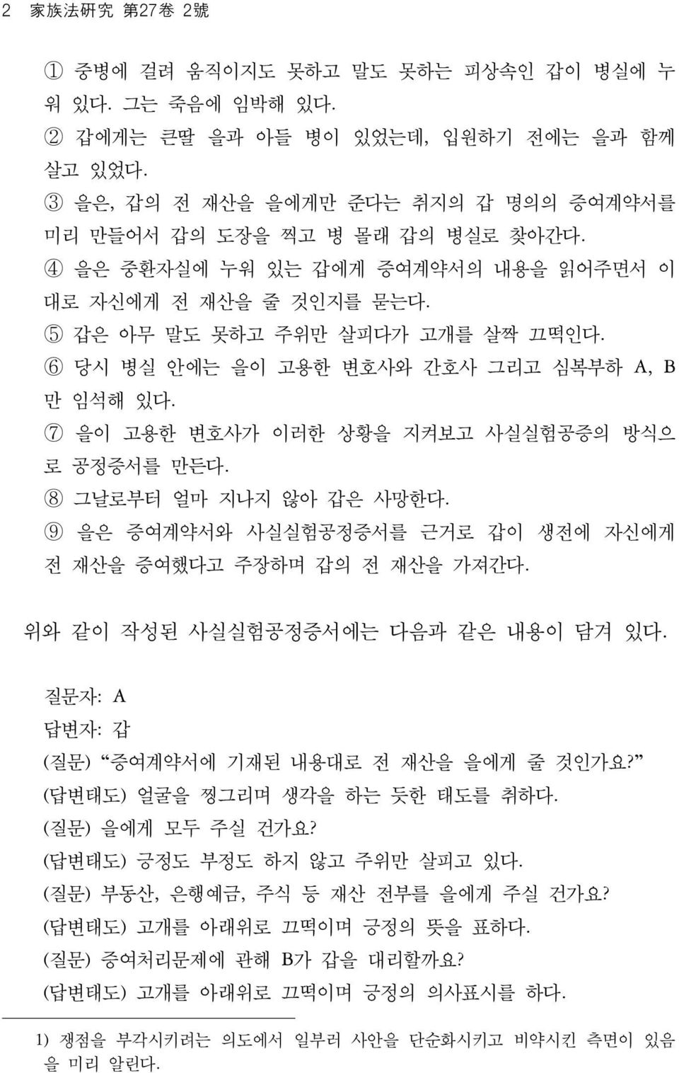 6 당시 병실 안에는 을이 고용한 변호사와 간호사 그리고 심복부하 A, B 만 임석해 있다. 7 을이 고용한 변호사가 이러한 상황을 지켜보고 사실실험공증의 방식으 로 공정증서를 만든다. 8 그날로부터 얼마 지나지 않아 갑은 사망한다. 9 을은 증여계약서와 사실실험공정증서를 근거로 갑이 생전에 자신에게 전 재산을 증여했다고 주장하며 갑의 전 재산을 가져간다.