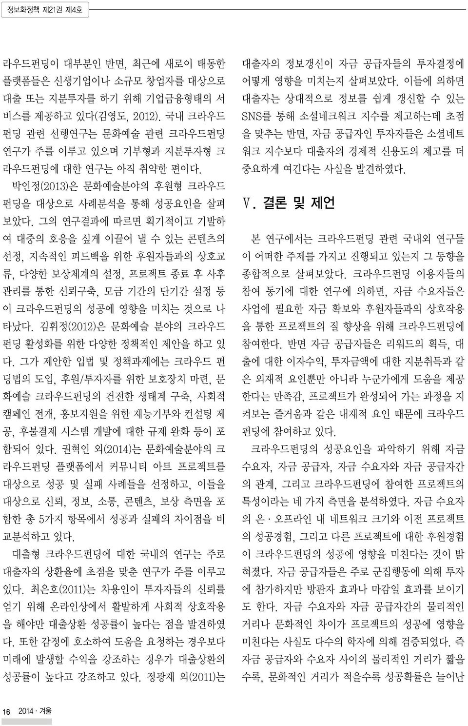 그의 연구결과에 따르면 획기적이고 기발하 여 대중의 호응을 싶게 이끌어 낼 수 있는 콘텐츠의 선정, 지속적인 피드백을 위한 후원자들과의 상호교 류, 다양한 보상체계의 설정, 프로젝트 종료 후 사후 관리를 통한 신뢰구축, 모금 기간의 단기간 설정 등 이 크라우드펀딩의 성공에 영향을 미치는 것으로 나 타났다.