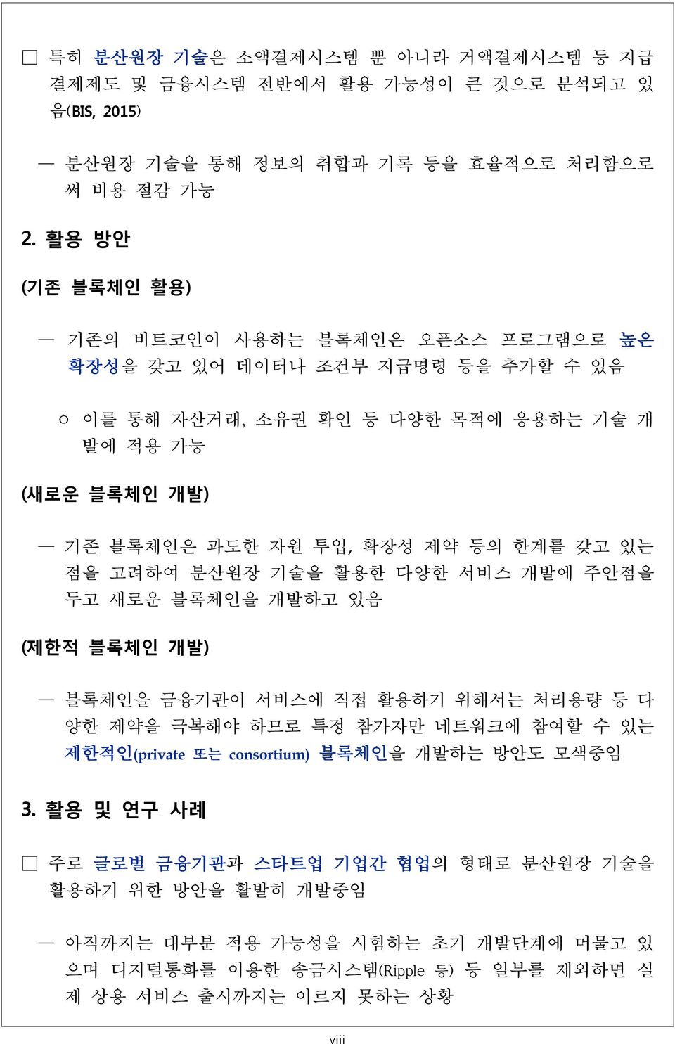 제약 등의 한계를 갖고 있는 점을 고려하여 분산원장 기술을 활용한 다양한 서비스 개발에 주안점을 두고 새로운 블록체인을 개발하고 있음 (제한적 블록체인 개발) 블록체인을 금융기관이 서비스에 직접 활용하기 위해서는 처리용량 등 다 양한 제약을 극복해야 하므로 특정 참가자만 네트워크에 참여할 수 있는 제한적인(private