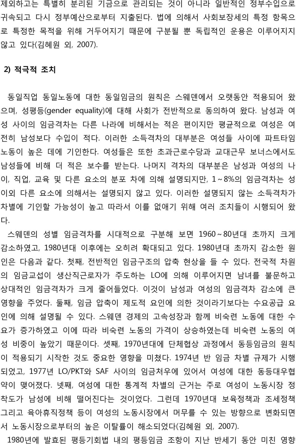 이러한 소득격차의 대부분은 여성들 사이에 파트타임 노동이 높은 데에 기인한다. 여성들은 또한 초과근로수당과 교대근무 보너스에서도 남성들에 비해 더 적은 보수를 받는다. 나머지 격차의 대부분은 남성과 여성의 나 이, 직업, 교육 및 다른 요소의 분포 차에 의해 설명되지만, 1~8%의 임금격차는 성 이외 다른 요소에 의해서는 설명되지 않고 있다.