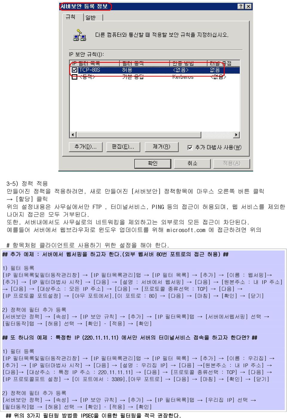 (외부 웹서버 80번 포트로의 접근 허용) ## 1) 필터 등록 [IP 필터목록및필터동작관리창] [IP 필터목록관리]탭 [IP 필터 목록] [추가] [이름 : 웹서핑] [추가] [IP 필터마법사 시작] [다음] [설명 : 서버에서 웹서핑] [다음] [원본주소 : 내 IP 주소] [다음] [대상주소 : 모든 IP 주소] [다음] [프로토콜 종류선택 :