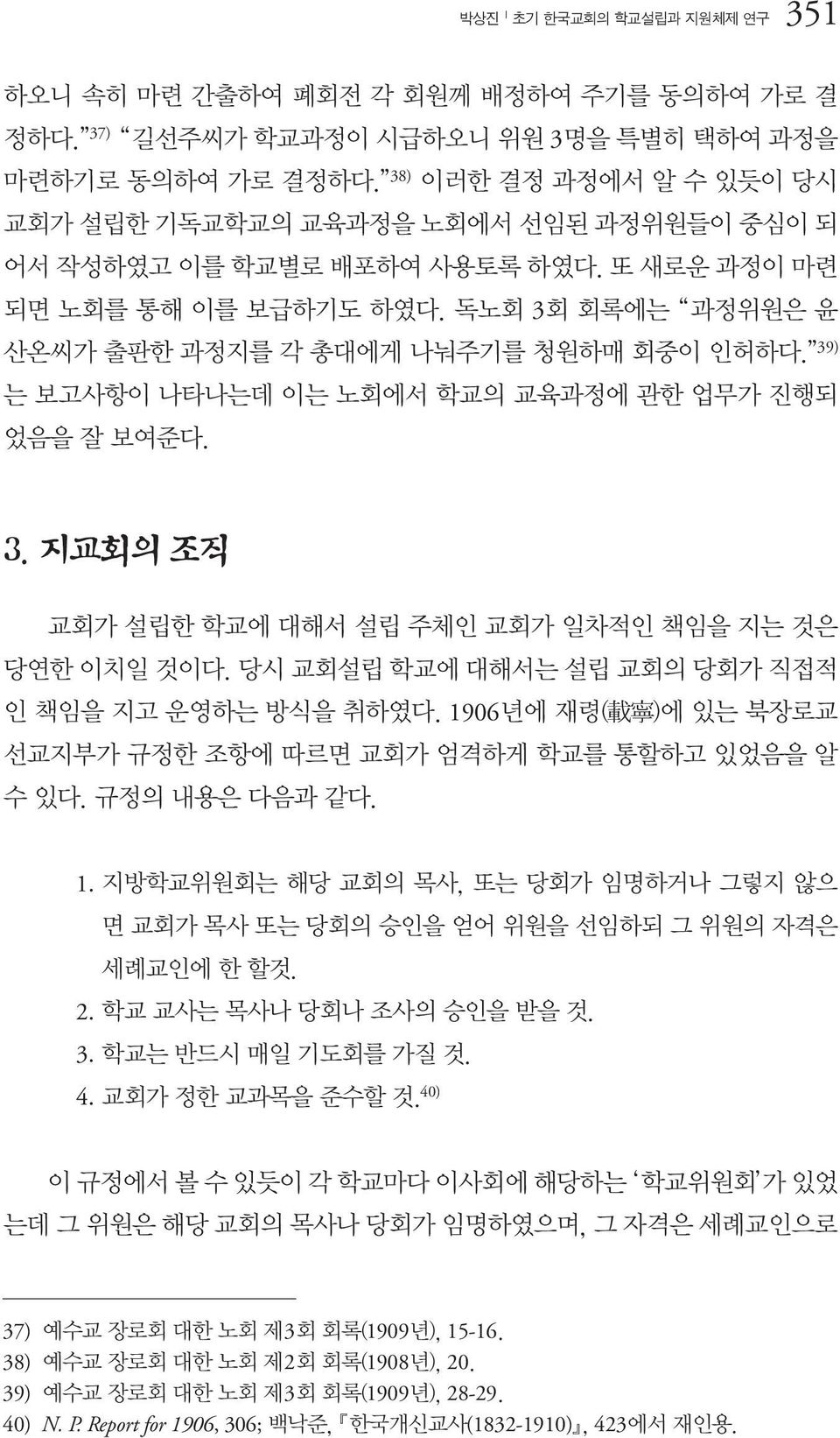 39) 는 보고사항이 나타나는데 이는 노회에서 학교의 교육과정에 관한 업무가 진행되 었음을 잘 보여준다. 3. 지교회의 조직 교회가 설립한 학교에 대해서 설립 주체인 교회가 일차적인 책임을 지는 것은 당연한 이치일 것이다. 당시 교회설립 학교에 대해서는 설립 교회의 당회가 직접적 인 책임을 지고 운영하는 방식을 취하였다.