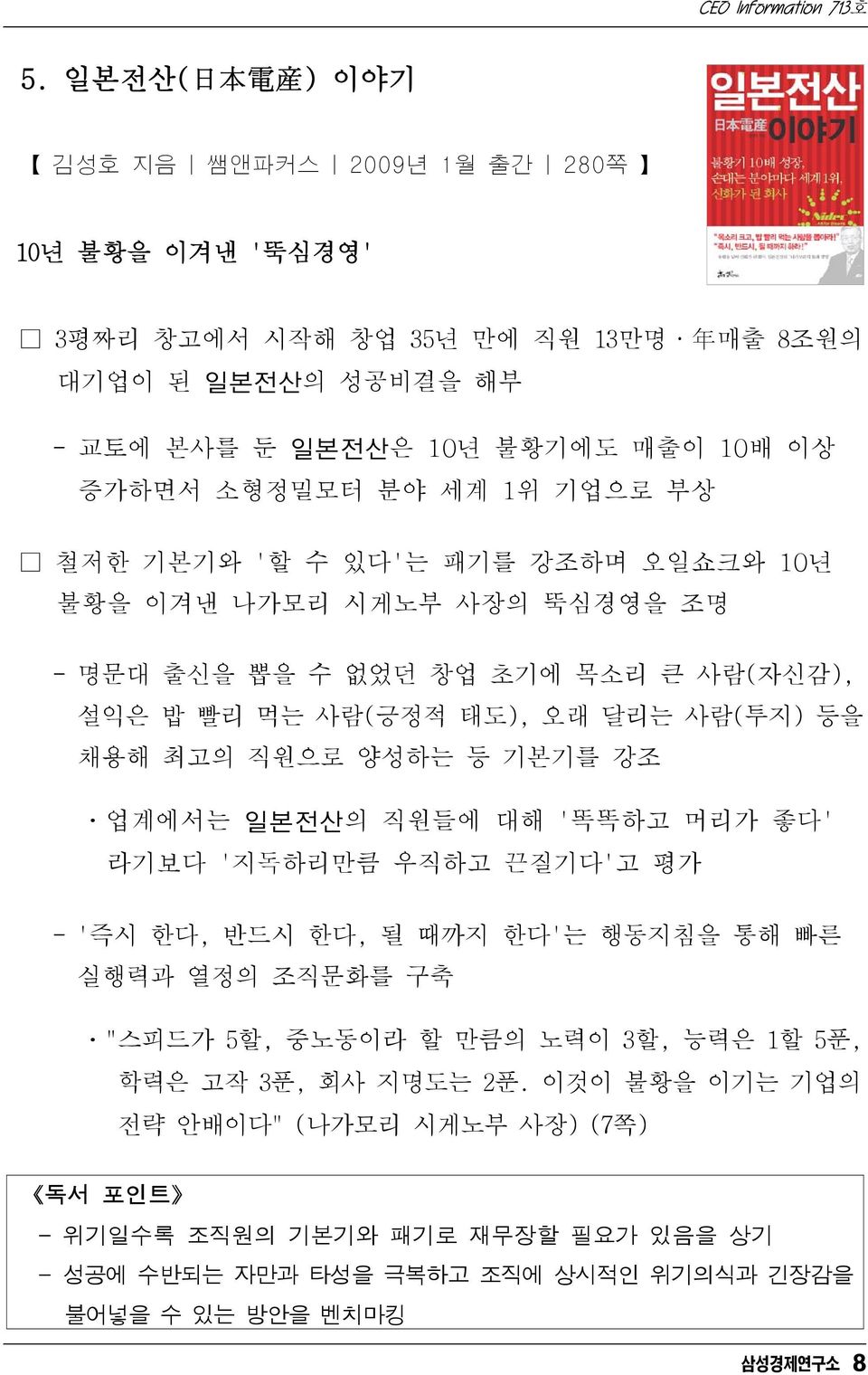 최고의 직원으로 양성하는 등 기본기를 강조 ㆍ업계에서는 일본전산의 직원들에 대해 '똑똑하고 머리가 좋다' 라기보다 '지독하리만큼 우직하고 끈질기다'고 평가 - '즉시 한다, 반드시 한다, 될 때까지 한다'는 행동지침을 통해 빠른 실행력과 열정의 조직문화를 구축 ㆍ"스피드가 5할, 중노동이라 할 만큼의 노력이 3할, 능력은