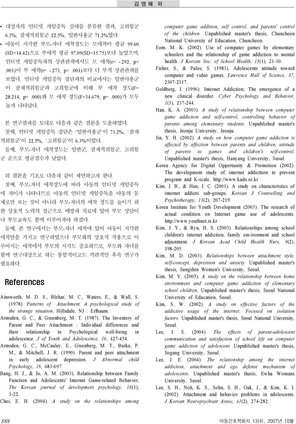 첫째, 인터넷 게임중독 집단은 일반사용군 이 71.2%, 잠재 적위험군 이 22.5%, 고위험군 이 6.3%이었다. 둘째, 부모-자녀 애착정도는 일반군, 잠재적위험군, 고위험 군 순으로 평균점수가 낮았다. 위 결론을 기초로 다음과 같이 제언하고자 한다.