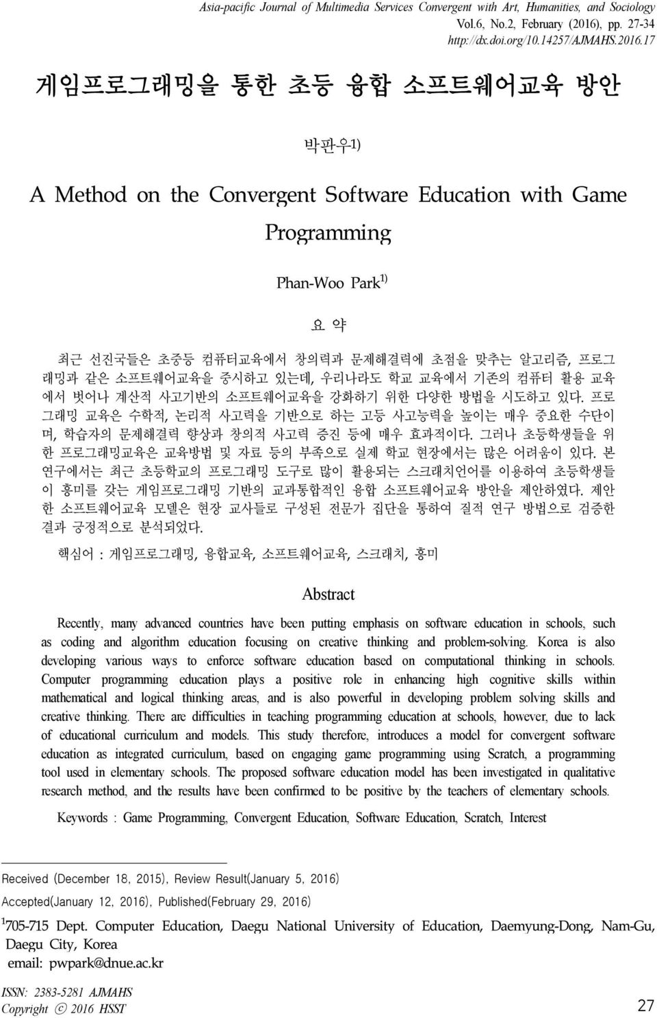 17 게임프로그래밍을 통한 초등 융합 소프트웨어교육 방안 박판우 1) A Method on the Convergent Software Education with Game Phan-Woo Park 1) 요 약 최근 선진국들은 초중등 컴퓨터교육에서 창의력과 문제해결력에 초점을 맞추는 알고리즘, 프로그 래밍과 같은 소프트웨어교육을 중시하고 있는데, 우리나라도