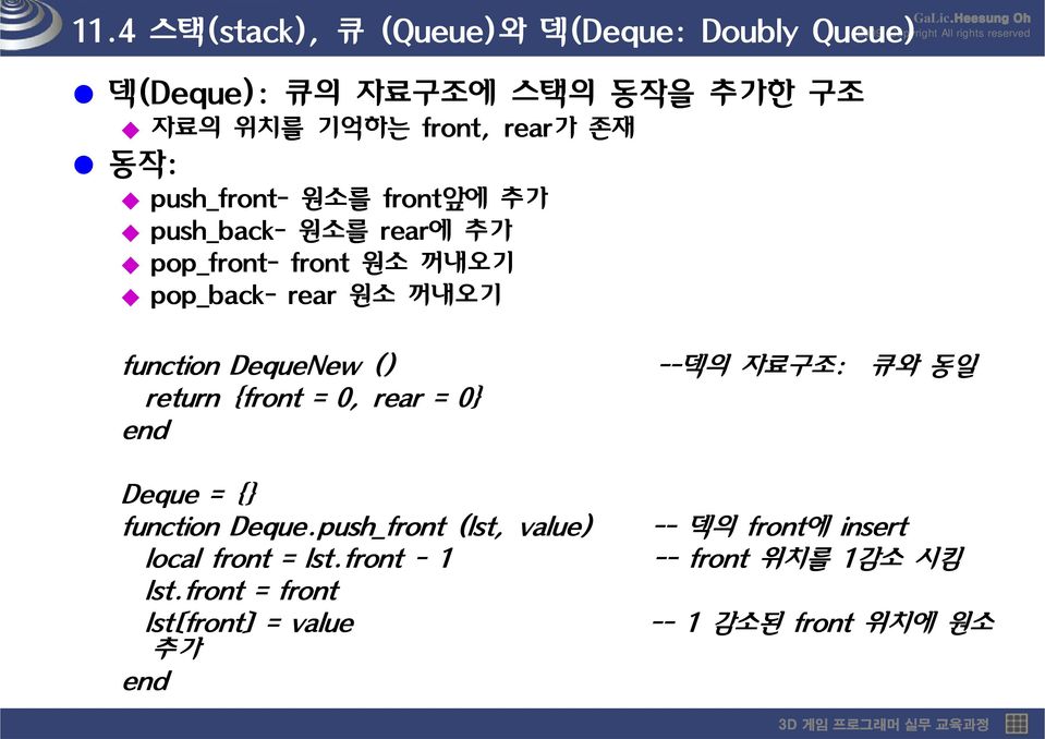 function DequeNew () --덱의 자료구조: 큐와 동일 return {front = 0, rear = 0} Deque = {} function Deque.