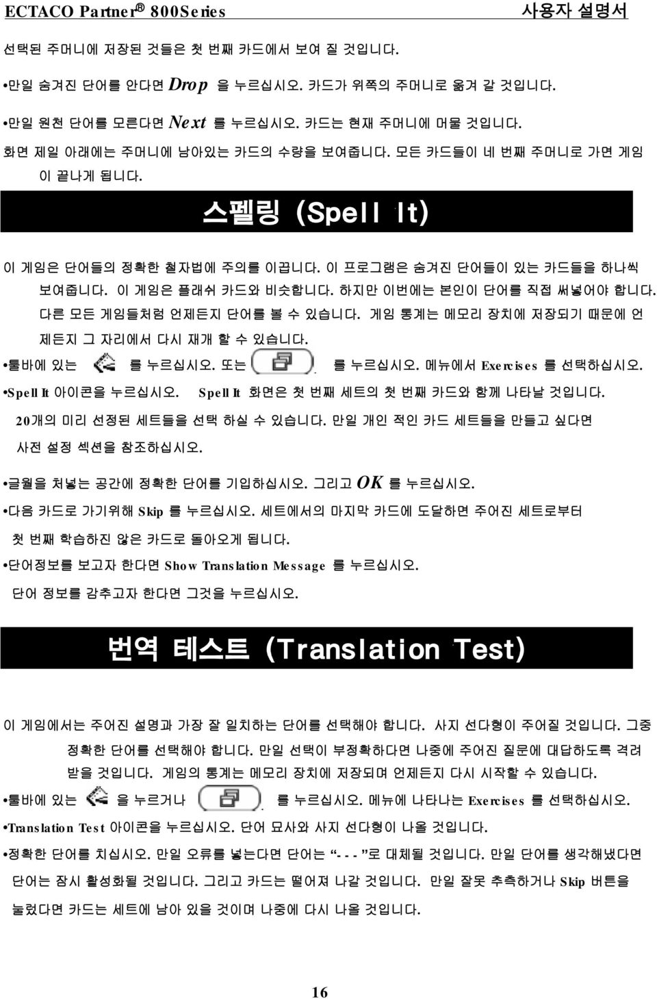 게임 통계는 메모리 장치에 저장되기 때문에 언 제든지 그자리에서 다시재개할수있습니다. 툴바에 있는 또는 메뉴에서 Exercises 를 선택하십시오. Spell It 아이콘을 누르십시오. Spell It 화면은 첫 번째 세트의 첫 번째 카드와 함께나타날것입니다. 20개의 미리 선정된 세트들을 선택 하실 수있습니다.