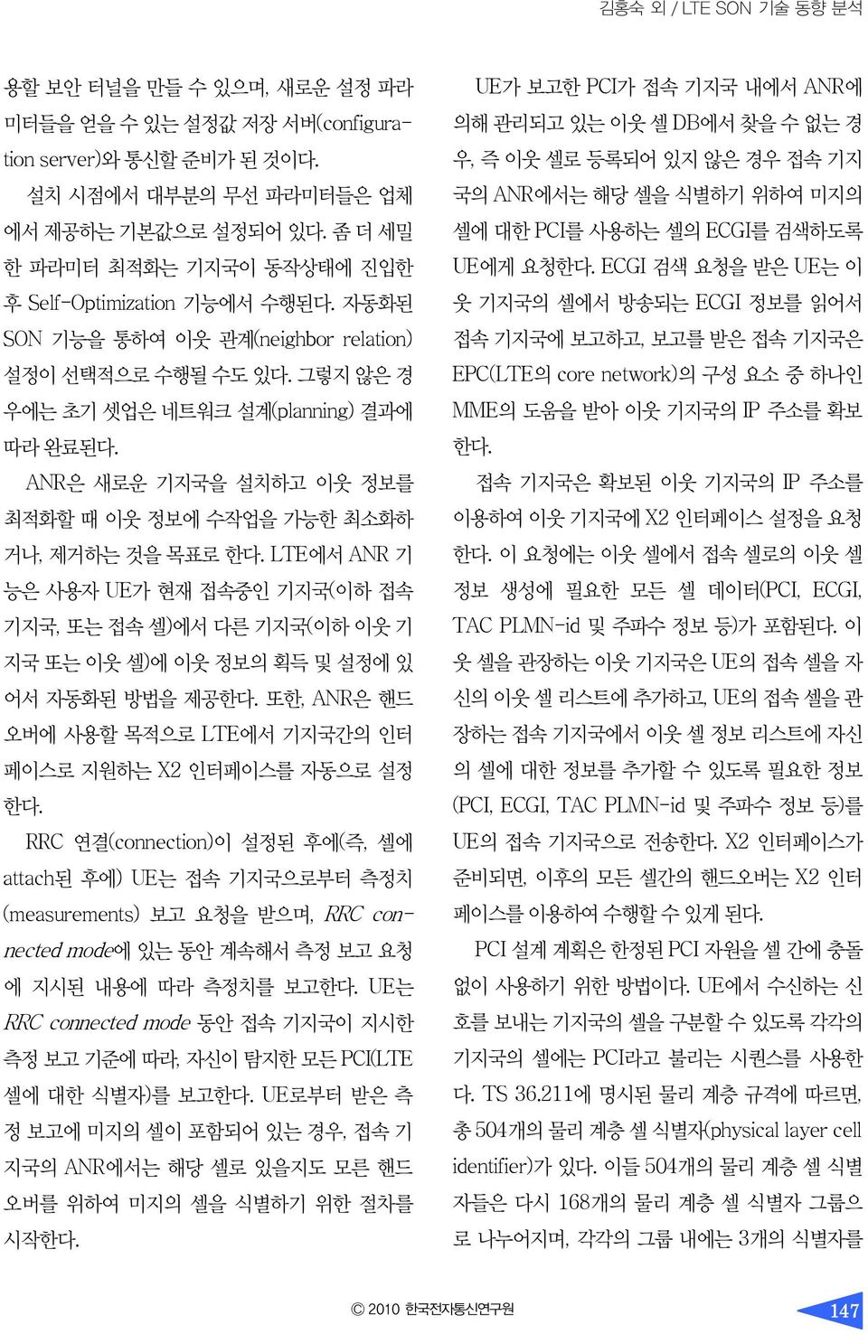 ANR은 새로운 기지국을 설치하고 이웃 정보를 최적화할 때 이웃 정보에 수작업을 가능한 최소화하 거나, 제거하는 것을 목표로 한다. LTE에서 ANR 기 능은 사용자 UE가 현재 접속중인 기지국(이하 접속 기지국, 또는 접속 셀)에서 다른 기지국(이하 이웃 기 지국 또는 이웃 셀)에 이웃 정보의 획득 및 설정에 있 어서 자동화된 방법을 제공한다.