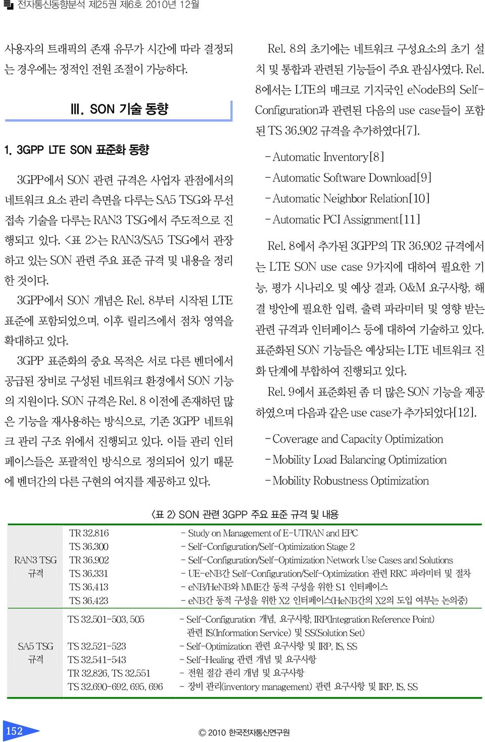 SON 규격은 Rel. 8 이전에 존재하던 많 은 기능을 재사용하는 방식으로, 기존 3GPP 네트워 크 관리 구조 위에서 진행되고 있다. 이들 관리 인터 페이스들은 포괄적인 방식으로 정의되어 있기 때문 에 벤더간의 다른 구현의 여지를 제공하고 있다. Rel. 8의 초기에는 네트워크 구성요소의 초기 설 치 및 통합과 관련된 기능들이 주요 관심사였다. Rel. 8에서는 LTE의 매크로 기지국인 enodeb의 Self- Configuration과 관련된 다음의 use case들이 포함 된 TS 36.