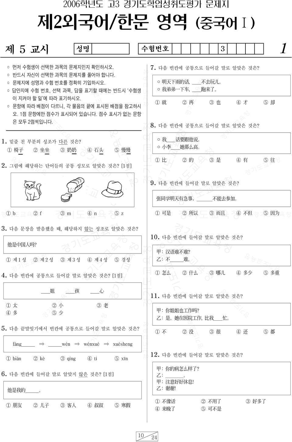 1 椅 子 2 坐 坐 3 奶 奶 4 石 頭 5 慢 慢 2. 그림에 해당하는 단어들의 공통 성모로 알맞은 것은? [1점] 7. 다음 빈칸에 공통으로 들어갈 말로 알맞은 것은? 明 天 下 雨 的 話, 不 去 玩 兒 我 弟 弟 一 下 车, 跑 来 了 1 就 2 再 3 也 4 才 5 却 8. 다음 빈칸에 공통으로 들어갈 말로 알맞은 것은? 我 话 要 跟 他 说 小 李 她 那 么 高 1 比 2 的 3 是 4 有 5 往 9.