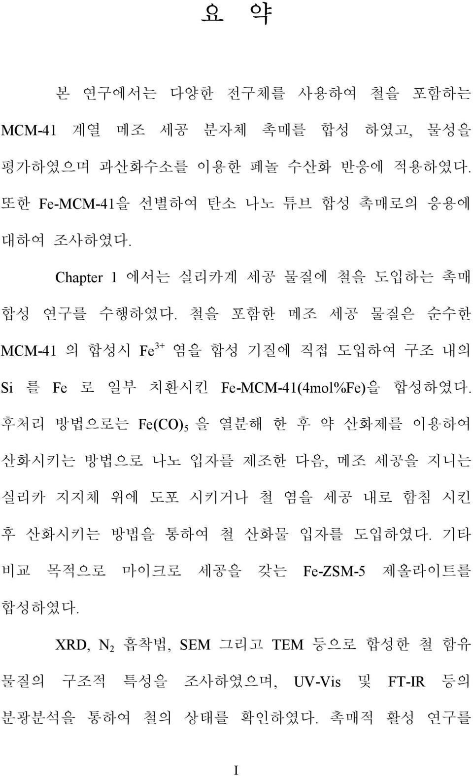 철을 포함한 메조 세공 물질은 순수한 MCM-41 의 합성시 Fe 3+ 염을 합성 기질에 직접 도입하여 구조 내의 Si 를 Fe 로 일부 치환시킨 Fe-MCM-41(4mol%Fe)을 합성하였다.