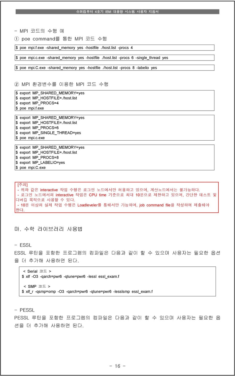 /host.list $ export MP_PROCS=6 $ export MP_SINGLE_THREAD=yes $ poe mpi.c.exe $ export MP_SHARED_MEMORY=yes $ export MP_HOSTFILE=./host.list $ export MP_PROCS=8 $ export MP_LABELIO=yes $ poe mpi.c.exe [주의] - 위와 같은 interactive 작업 수행은 로그인 노드에서만 허용하고 있으며, 계산노드에서는 불가능하다.