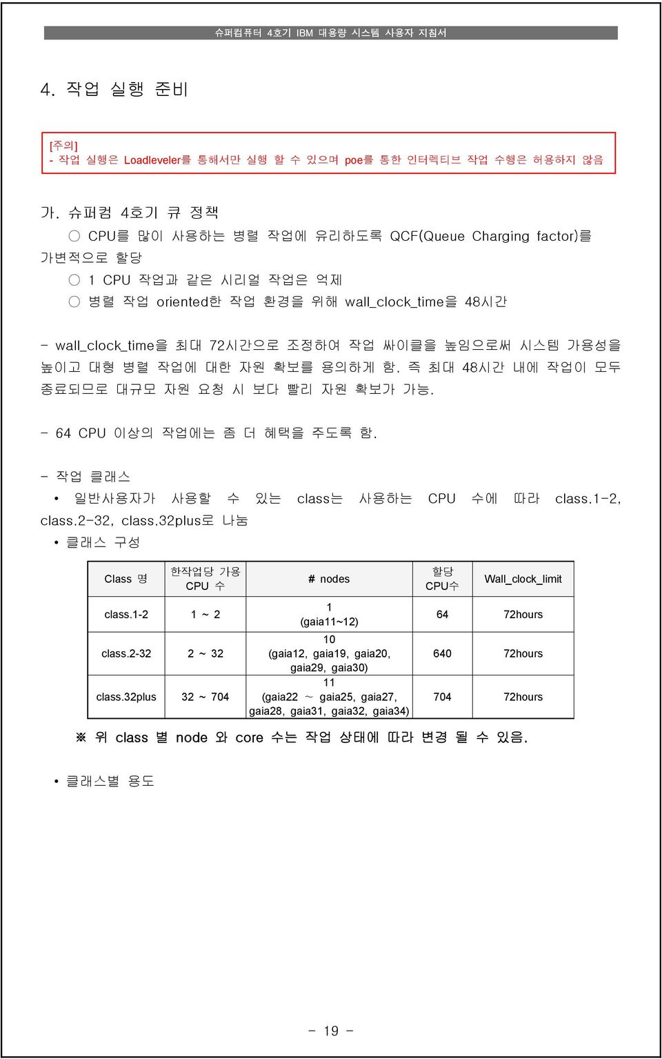 가용성을 높이고 대형 병렬 작업에 대한 자원 확보를 용의하게 함. 즉 최대 48시간 내에 작업이 모두 종료되므로 대규모 자원 요청 시 보다 빨리 자원 확보가 가능. - 64 CPU 이상의 작업에는 좀 더 혜택을 주도록 함. - 작업 클래스 일반사용자가 사용할 수 있는 class는 사용하는 CPU 수에 따라 class.1-2, class.