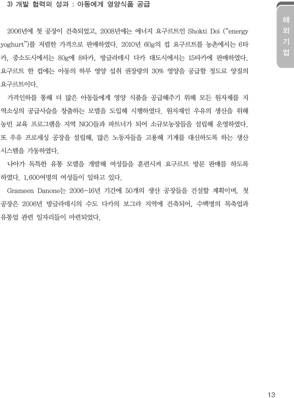 가격인하를 통해 더 많은 아동들에게 영양 식품을 공급해주기 위해 모든 원자제를 지 역소싱의 공급사슬을 창출하는 모델을 도입해 시행하였다. 원자재인 우유의 생산을 위해 농민 교육 프로그램을 지역 NGO들과 파트너가 되어 소규모농장들을 설립해 운영하였다.