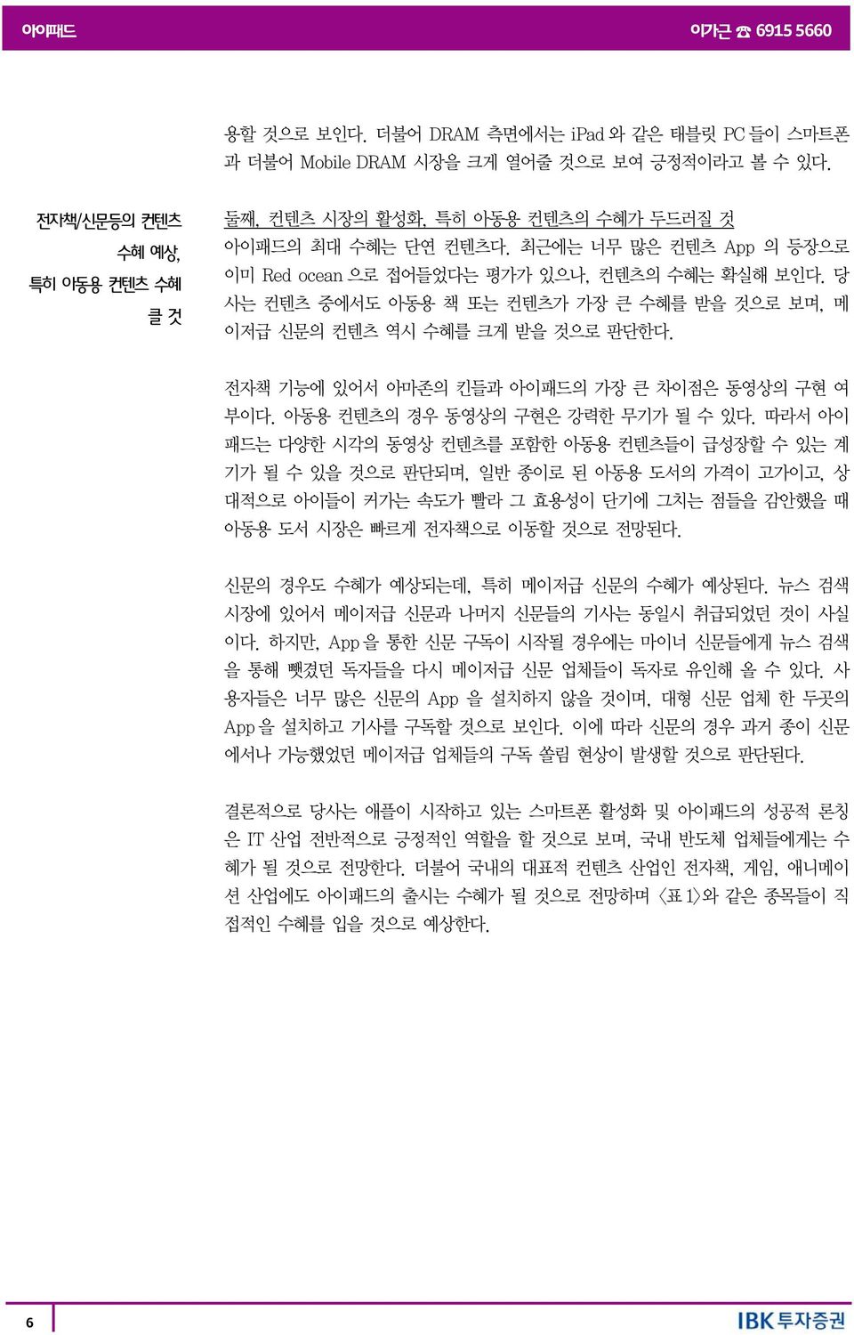 당 사는 컨텐츠 중에서도 아동용 책 또는 컨텐츠가 가장 큰 수혜를 받을 것으로 보며, 메 이저급 신문의 컨텐츠 역시 수혜를 크게 받을 것으로 판단한다. 전자책 기능에 있어서 아마존의 킨들과 아이패드의 가장 큰 차이점은 동영상의 구현 여 부이다. 아동용 컨텐츠의 경우 동영상의 구현은 강력한 무기가 될 수 있다.