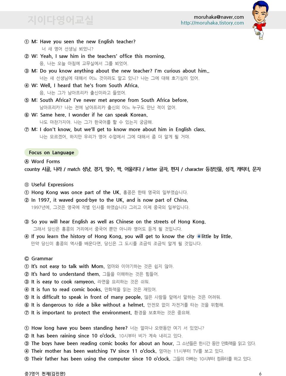 5 M: South Africa? I've never met anyone from South Africa before. 남아프리카? 나는 전에 남아프리카 출신의 어느 누구도 만난 적이 없어. 6 W: Same here. I wonder if he can speak Korean. 나도 마찬가지야. 나는 그가 한국어를 할 수 있는지 궁금해.