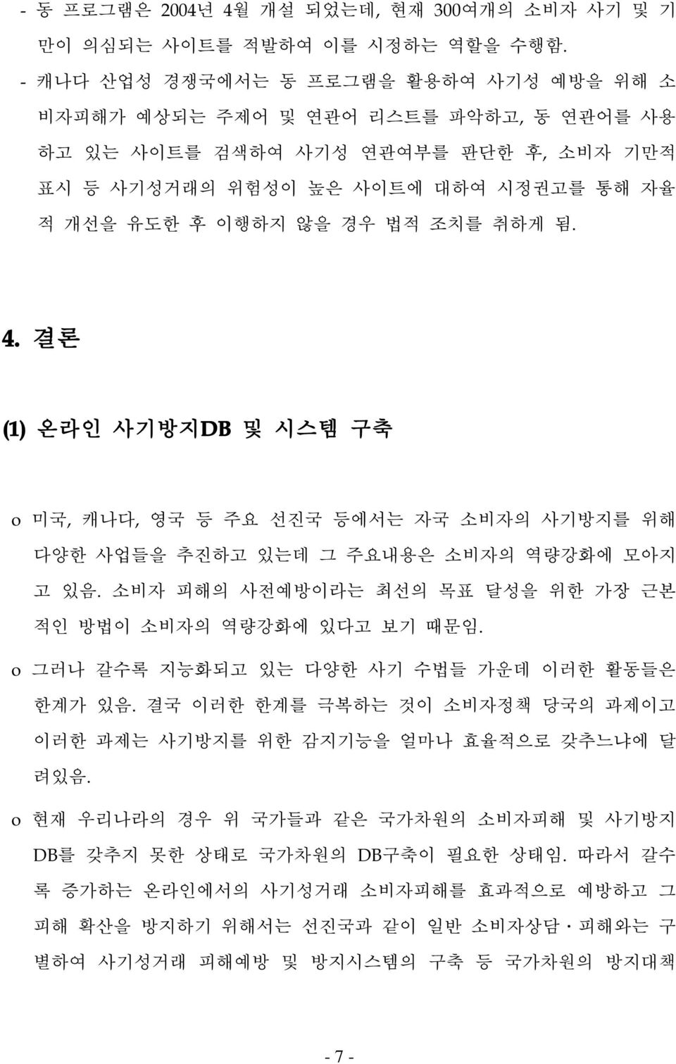 취하게 됨. 4. 결론 (1) 온라인 사기방지DB 및 시스템 구축 o 미국, 캐나다, 영국 등 주요 선진국 등에서는 자국 소비자의 사기방지를 위해 다양한 사업들을 추진하고 있는데 그 주요내용은 소비자의 역량강화에 모아지 고 있음. 소비자 피해의 사전예방이라는 최선의 목표 달성을 위한 가장 근본 적인 방법이 소비자의 역량강화에 있다고 보기 때문임.