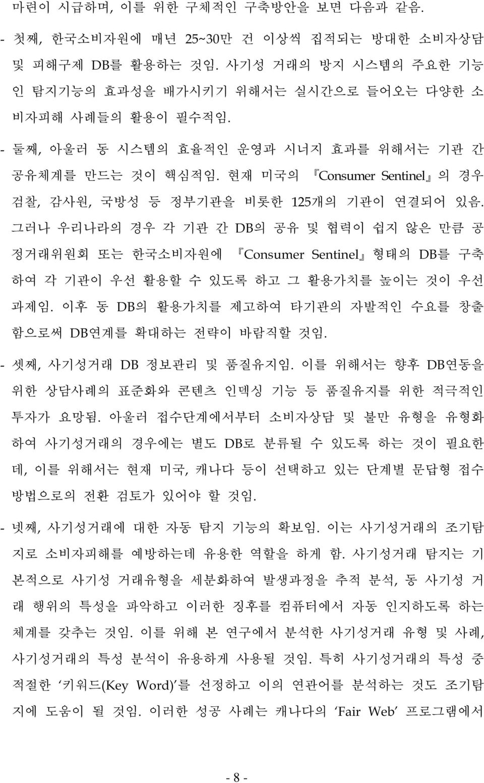 그러나 우리나라의 경우 각 기관 간 DB의 공유 및 협력이 쉽지 않은 만큼 공 정거래위원회 또는 한국소비자원에 Consumer Sentinel 형태의 DB를 구축 하여 각 기관이 우선 활용할 수 있도록 하고 그 활용가치를 높이는 것이 우선 과제임.