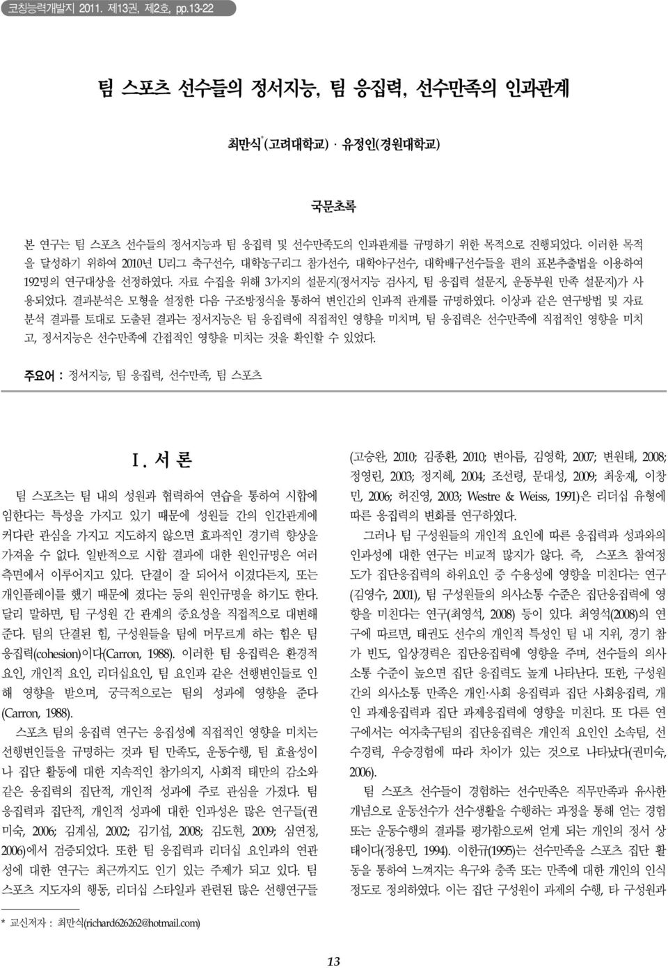 결과분석은 모형을 설정한 다음 구조방정식을 통하여 변인간의 인과적 관계를 규명하였다. 이상과 같은 연구방법 및 자료 분석 결과를 토대로 도출된 결과는 정서지능은 팀 응집력에 직접적인 영향을 미치며, 팀 응집력은 선수만족에 직접적인 영향을 미치 고, 정서지능은 선수만족에 간접적인 영향을 미치는 것을 확인할 수 있었다.