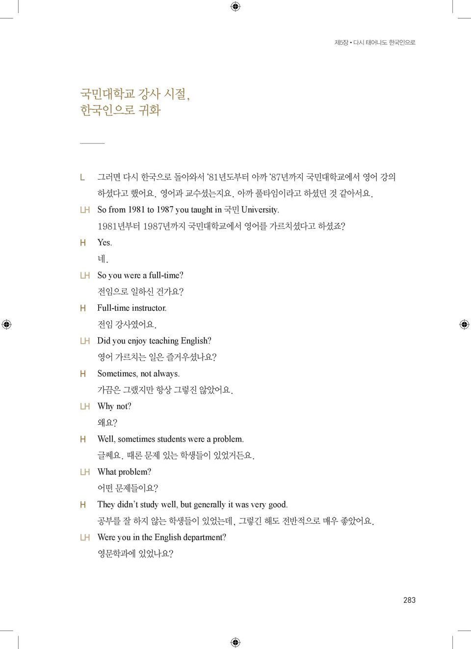 전임 강사였어요. LH Did you enjoy teaching English? 영어 가르치는 일은 즐거우셨나요? H Sometimes, not always. 가끔은 그랬지만 항상 그렇진 않았어요. LH Why not? 왜요? H Well, sometimes students were a problem.