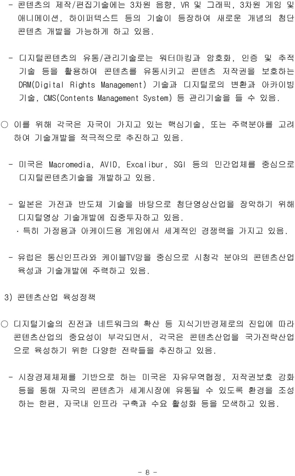 이를 위해 각국은 자국이 가지고 있는 핵심기술, 또는 주력분야를 고려 하여 기술개발을 적극적으로 추진하고 있음. - 미국은 Macromedia, AVID, Excalibur, SGI 등의 민간업체를 중심으로 디지털콘텐츠기술을 개발하고 있음. - 일본은 가전과 반도체 기술을 바탕으로 첨단영상산업을 장악하기 위해 디지털영상 기술개발에 집중투자하고 있음.