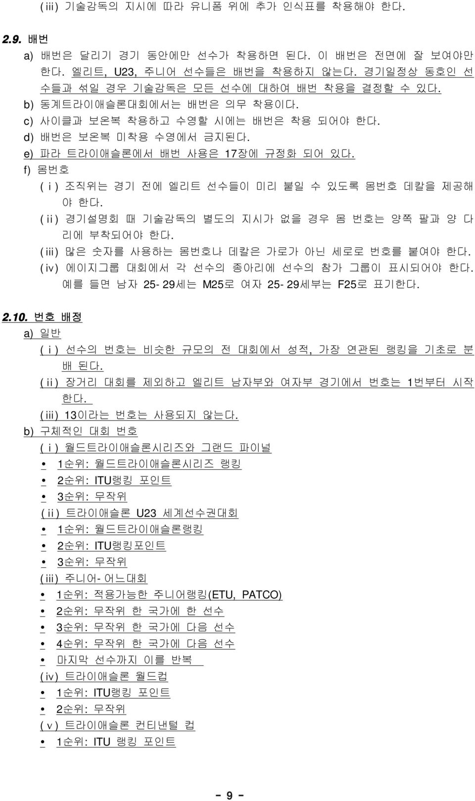 f) 몸번호 ( ⅰ) ( ⅱ) 조직위는 경기 전에 엘리트 선수들이 미리 붙일 수 있도록 몸번호 데칼을 제공해 야 한다. 경기설명회 때 기술감독의 별도의 지시가 없을 경우 몸 번호는 양쪽 팔과 양 다 리에 부착되어야 한다. ( ⅲ) 많은 숫자를 사용하는 몸번호나 데칼은 가로가 아닌 세로로 번호를 붙여야 한다.