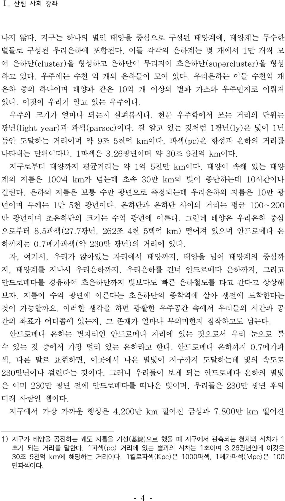 잘 알고 있는 것처럼 1광년(ly)은 빛이 1년 동안 도달하는 거리이며 약 9조 5천억 km이다. 파섹(pc)은 항성과 은하의 거리를 나타내는 단위이다 1). 1파섹은 3.26광년이며 약 30조 9천억 km이다. 지구로부터 태양까지 평균거리는 약 1억 5천만 km이다.