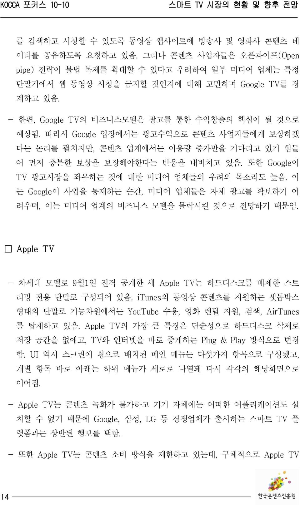 또한 Google이 TV 광고시장을 좌우하는 것에 대한 미디어 업체들의 우려의 목소리도 높음. 이 는 Google이 사업을 통제하는 순간, 미디어 업체들은 자체 광고를 확보하기 어 려우며, 이는 미디어 업계의 비즈니스 모델을 몰락시킬 것으로 전망하기 때문임.