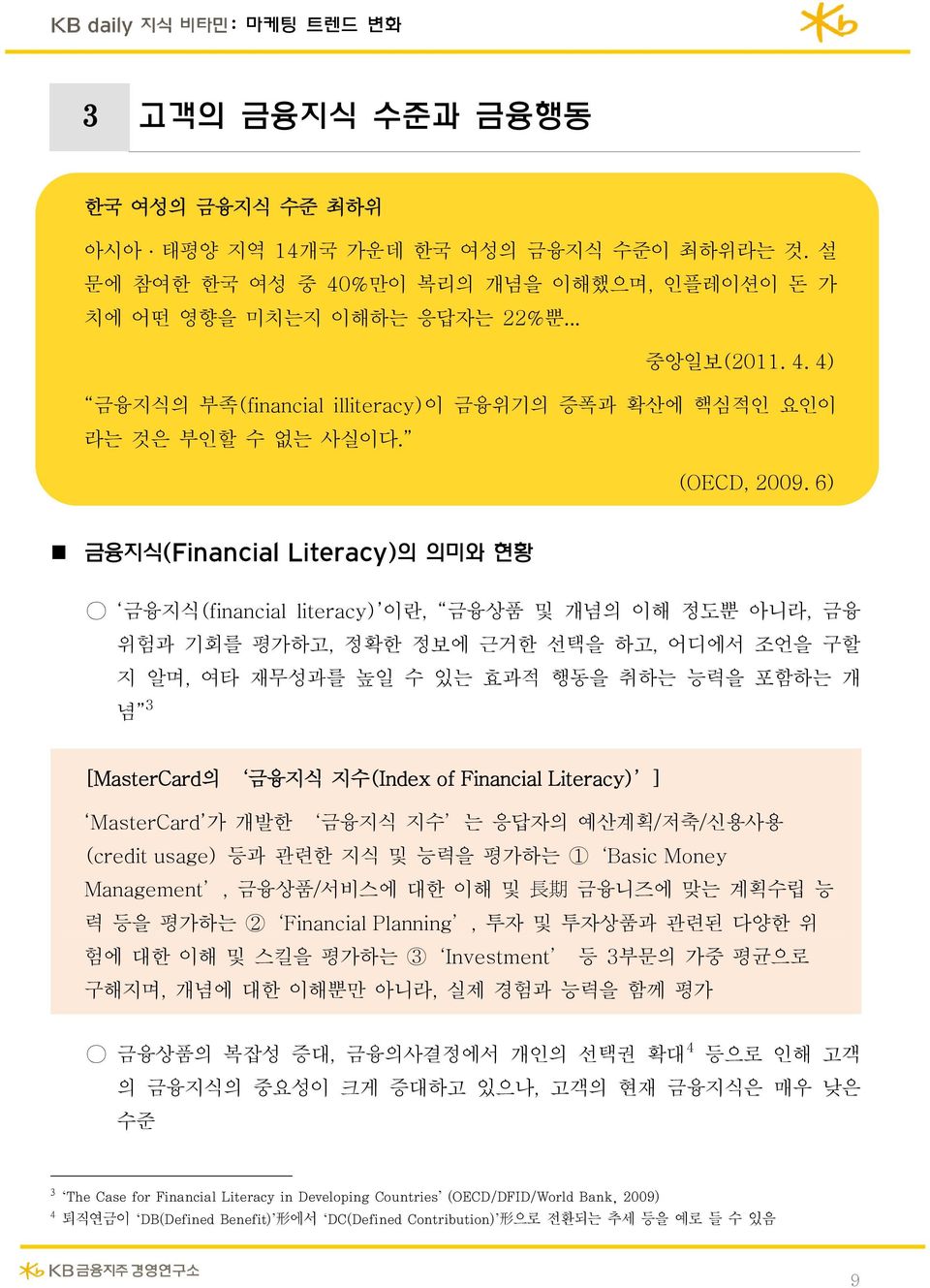 6) 금융지식(Financial Literacy)의 의미와 현황 금융지식(financial literacy) 이란, 금융상품 및 개념의 이해 정도뿐 아니라, 금융 위험과 기회를 평가하고, 정확한 정보에 근거한 선택을 하고, 어디에서 조언을 구할 지 알며, 여타 재무성과를 높일 수 있는 효과적 행동을 취하는 능력을 포함하는 개 념 3 [MasterCard의