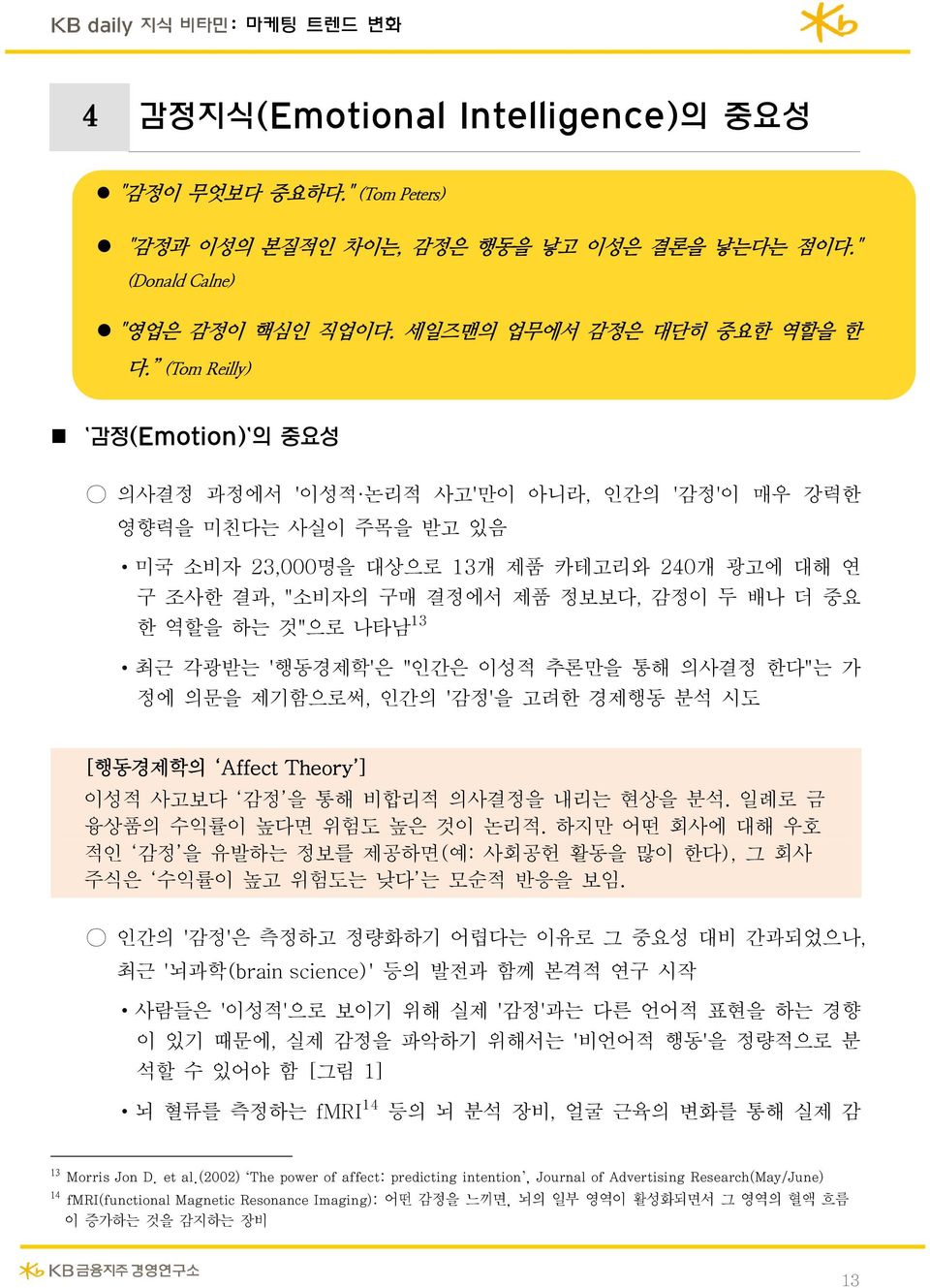 역할을 하는 것"으로 나타남 13 최근 각광받는 '행동경제학'은 "인간은 이성적 추론만을 통해 의사결정 한다"는 가 정에 의문을 제기함으로써, 인간의 '감정'을 고려한 경제행동 분석 시도 [행동경제학의 Affect Theory ] 이성적 사고보다 감정 을 통해 비합리적 의사결정을 내리는 현상을 분석.