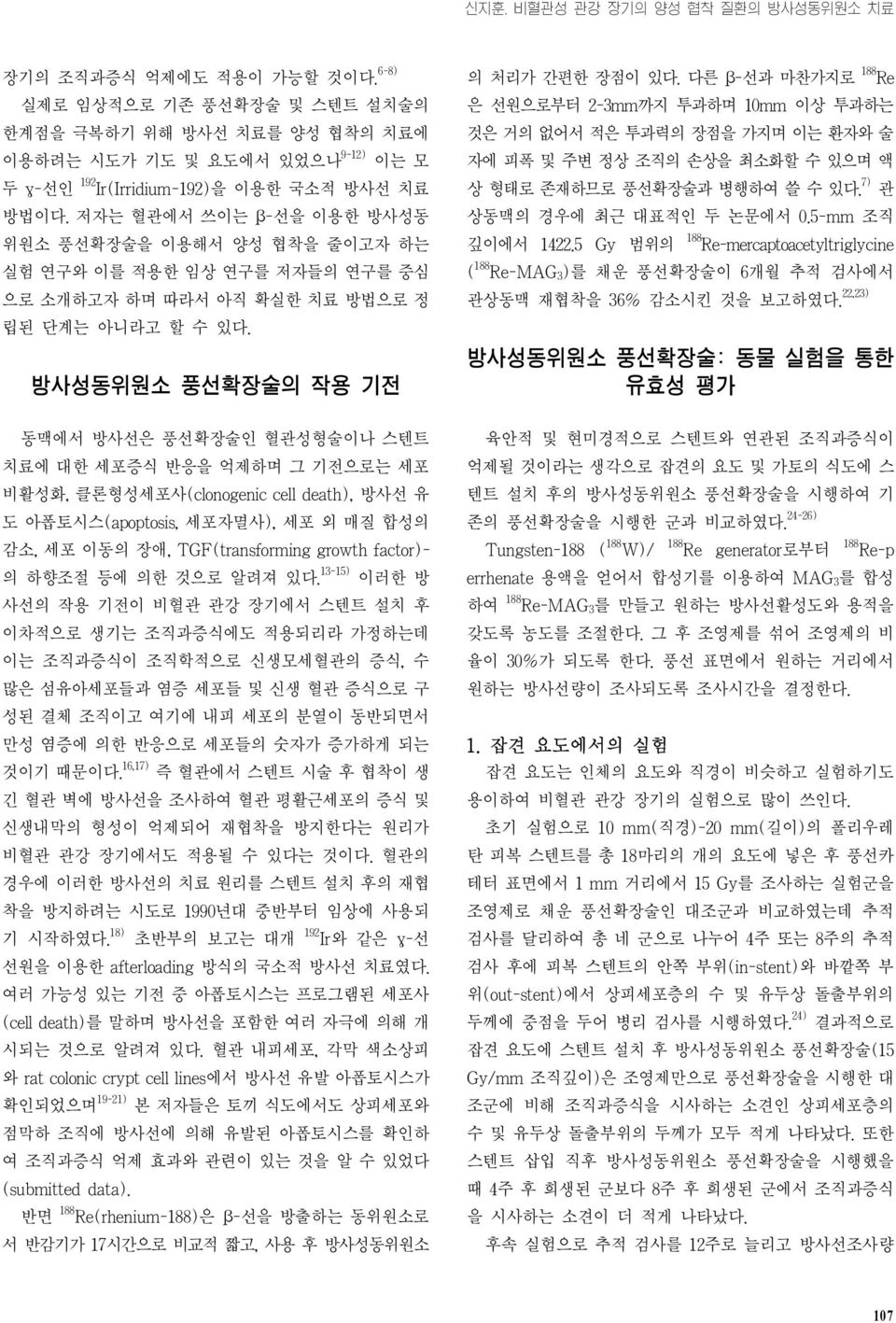 저자는 혈관에서 쓰이는 β-선을 이용한 방사성동 위원소 풍선확장술을 이용해서 양성 협착을 줄이고자 하는 실험 연구와 이를 적용한 임상 연구를 저자들의 연구를 중심 으로 소개하고자 하며 따라서 아직 확실한 치료 방법으로 정 립된 단계는 아니라고 할 수 있다. 방사성동위원소 풍선확장술의 작용 기전 의 처리가 간편한 장점이 있다.