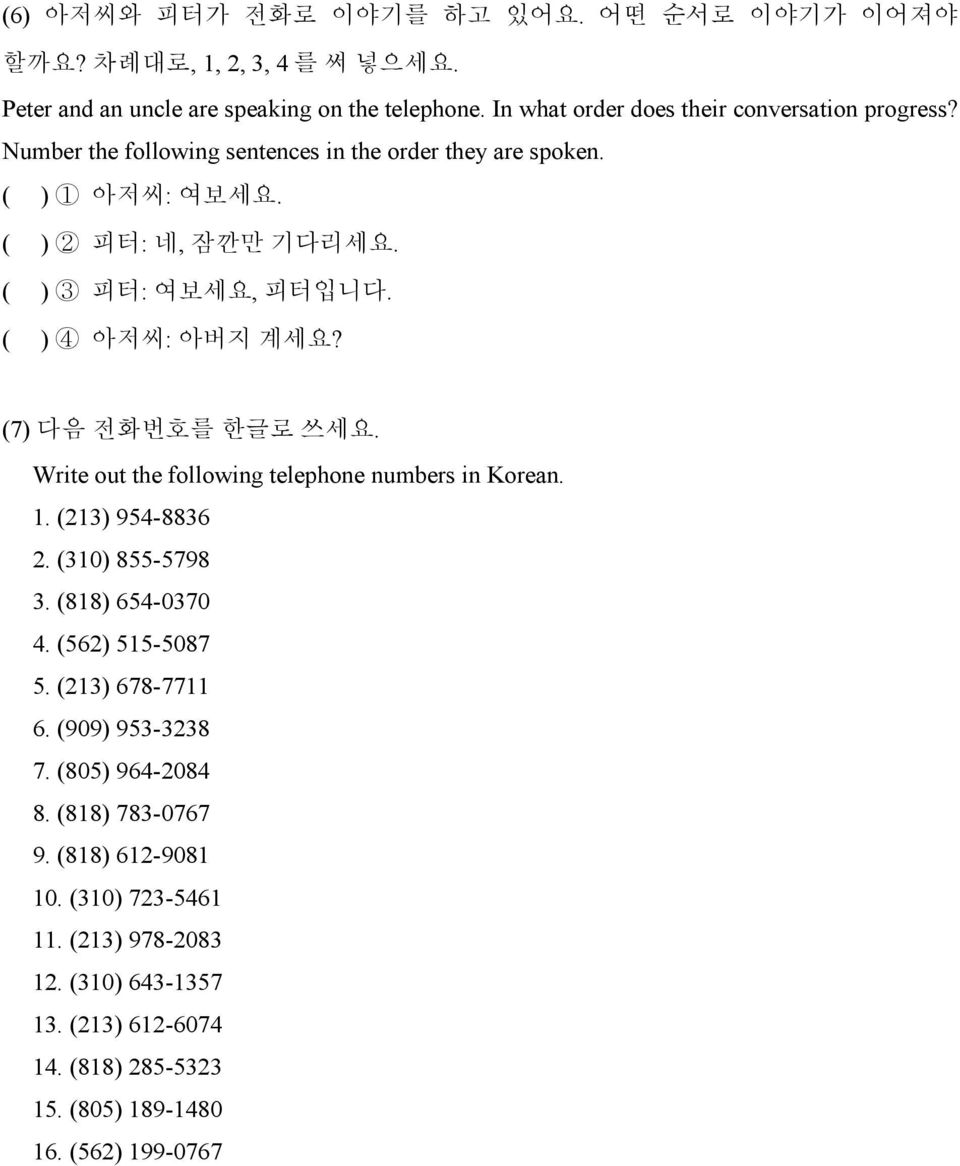 ( ) 4 아저씨: 아버지 계세요? (7) 다음 전화번호를 한글로 쓰세요. Write out the following telephone numbers in Korean. 1. (213) 954-8836 2. (310) 855-5798 3. (818) 654-0370 4. (562) 515-5087 5.