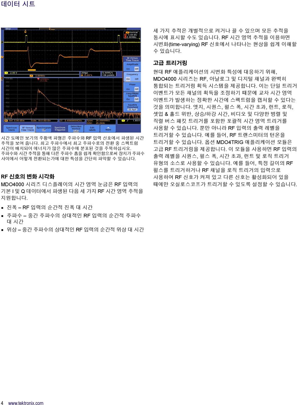 RF 신호의 변화 시각화 MDO4000 시리즈 디스플레이의 시간 영역 눈금은 RF 입력의 기본 I 및 Q 데이터에서 파생된 다음 세 가지 RF 시간 영역 추적을 지원합니다. 현대 RF 애플리케이션의 시변화 에 대응하기 위해, MDO4000 시리즈는 RF, 아날로그 및 디지털 채널과 완벽히 통합되는 트리거링 획득 시스템을 제공합니다.