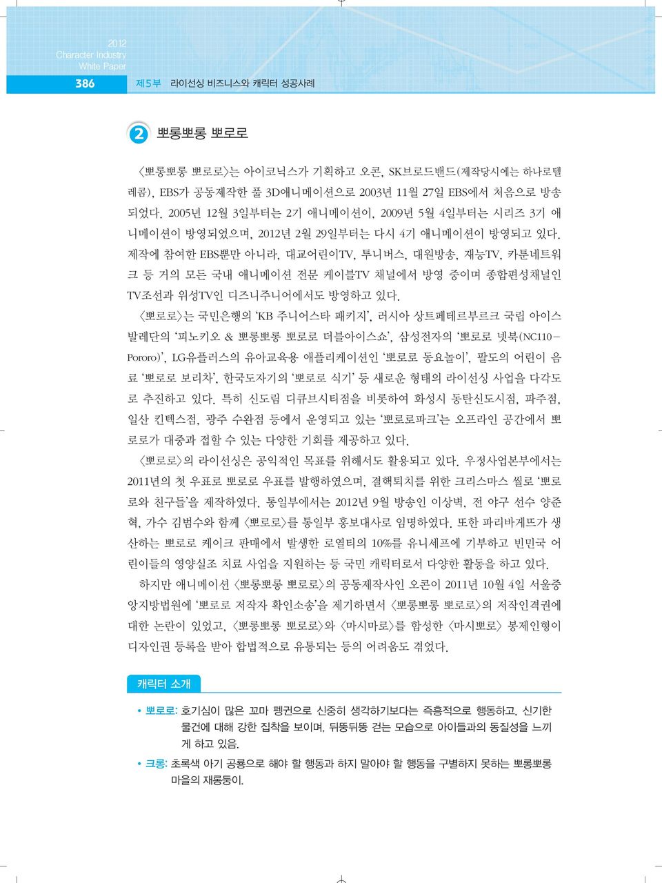 제작에 참여한 EBS뿐만 아니라, 대교어린이TV, 투니버스, 대원방송, 재능TV, 카툰네트워 크 등 거의 모든 국내 애니메이션 전문 케이블TV 채널에서 방영 중이며 종합편성채널인 TV조선과 위성TV인 디즈니주니어에서도 방영하고 있다.