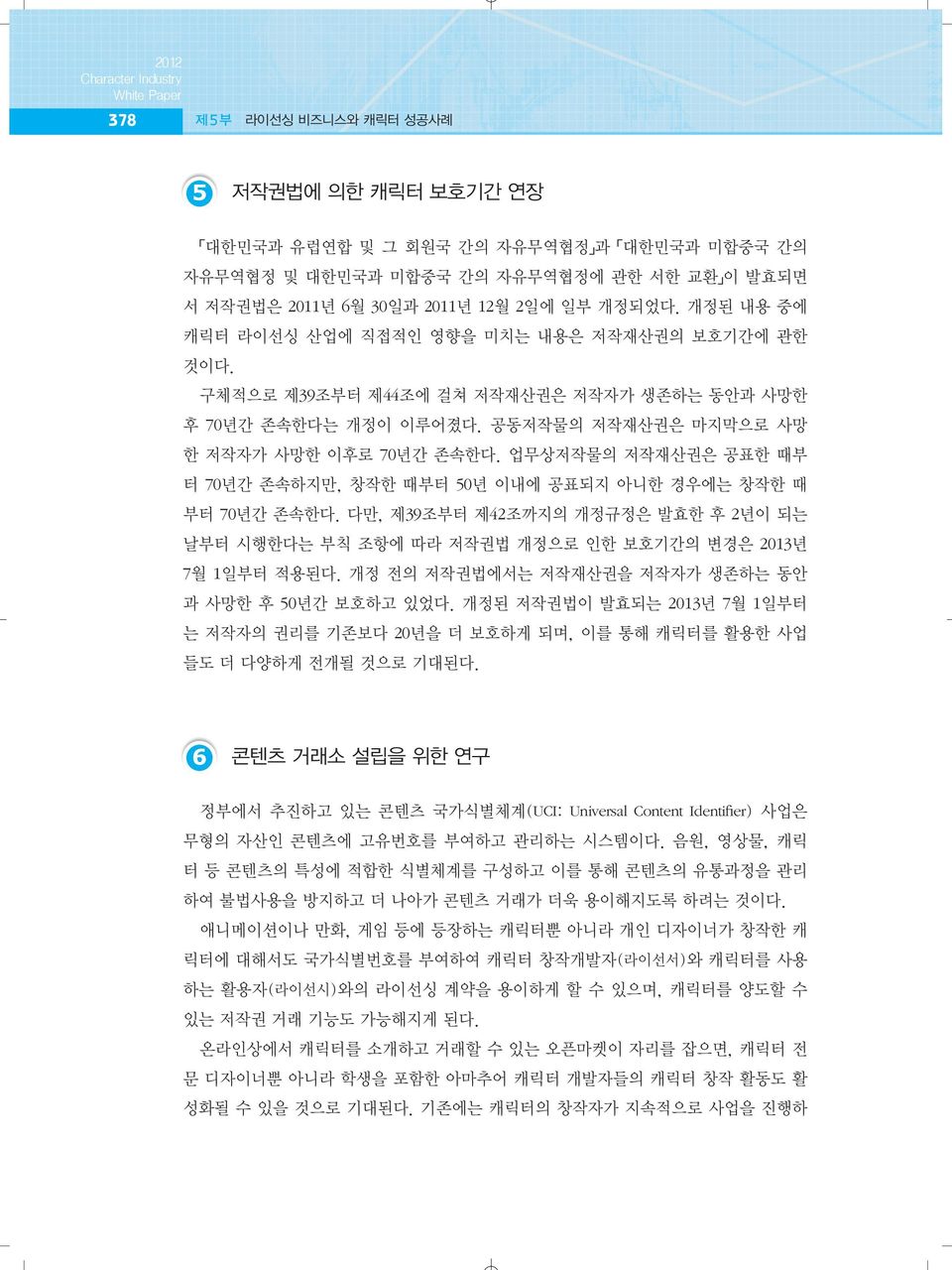 공동저작물의 저작재산권은 마지막으로 사망 한 저작자가 사망한 이후로 70년간 존속한다. 업무상저작물의 저작재산권은 공표한 때부 터 70년간 존속하지만, 창작한 때부터 50년 이내에 공표되지 아니한 경우에는 창작한 때 부터 70년간 존속한다.