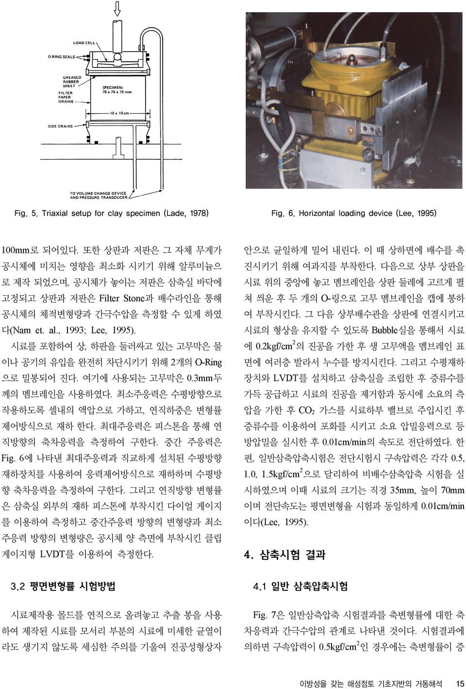 시료를 포함하여 상, 하판을 둘러싸고 있는 고무막은 물 이나 공기의 유입을 완전히 차단시키기 위해 2개의 O-Ring 으로 밀봉되어 진다. 여기에 사용되는 고무막은 0.3mm두 께의 멤브레인을 사용하였다. 최소주응력은 수평방향으로 작용하도록 셀내의 액압으로 가하고, 연직하중은 변형률 제어방식으로 재하 한다.