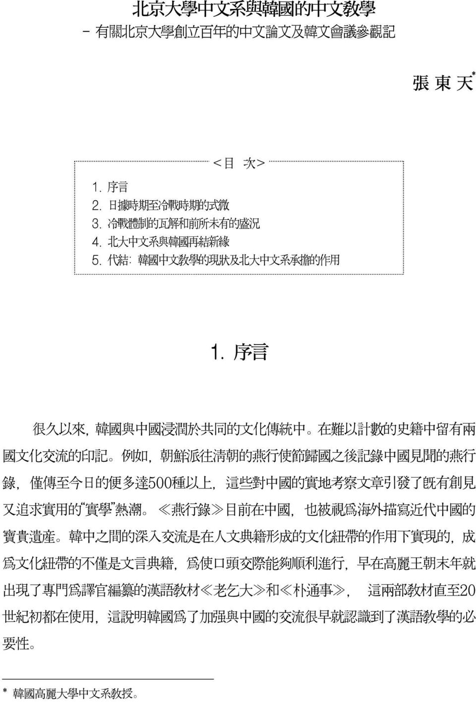 序 言 很 久 以 來 韓 國 與 中 國 浸 潤 於 共 同 的 文 化 傳 統 中 在 難 以 計 數 的 史 籍 中 留 有 兩 國 文 化 交 流 的 印 記 例 如 朝 鮮 派 往 清 朝 的 燕 行 使 節 歸 國 之 後 記 錄 中 國 見 聞 的 燕 行 錄 僅 傳 至 今 日 的 便 多 達 500 種 以 上 這 些 對 中 國 的 實 地 考 察 文 章 引 發 了 既 有