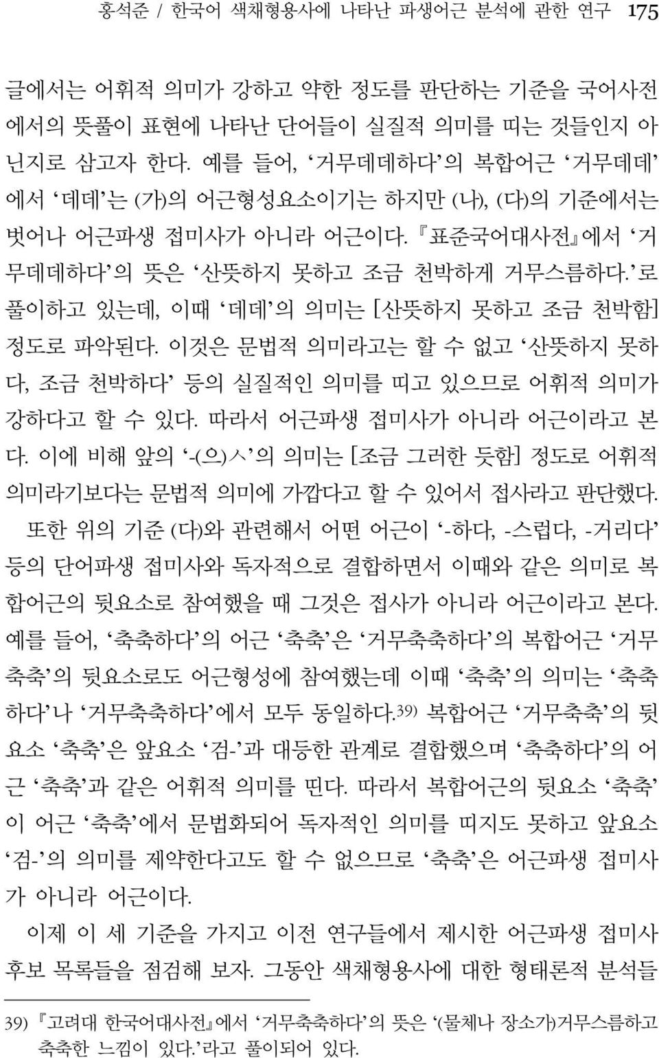 이것은 문법적 의미라고는 할 수 없고 산뜻하지 못하 다, 조금 천박하다 등의 실질적인 의미를 띠고 있으므로 어휘적 의미가 강하다고 할 수 있다. 따라서 어근파생 접미사가 아니라 어근이라고 본 다. 이에 비해 앞의 -(으)ㅅ 의 의미는 [조금 그러한 듯함] 정도로 어휘적 의미라기보다는 문법적 의미에 가깝다고 할 수 있어서 접사라고 판단했다.