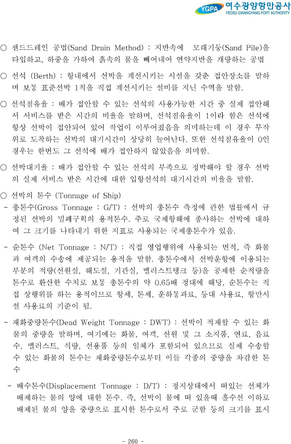 선박대기율 : 배가 접안할 수 있는 선석의 부족으로 정박해야 할 경우 선박 의 실제 서비스 받은 시간에 대한 입항선석의 대기시간의 비율을 말함. 선박의 톤수 (Tonnage of Ship) - 총톤수(Gross Tonnage : G/T) : 선박의 총톤수 측정에 관한 법률에서 규 정된 선박의 밀폐구획의 용적톤수.