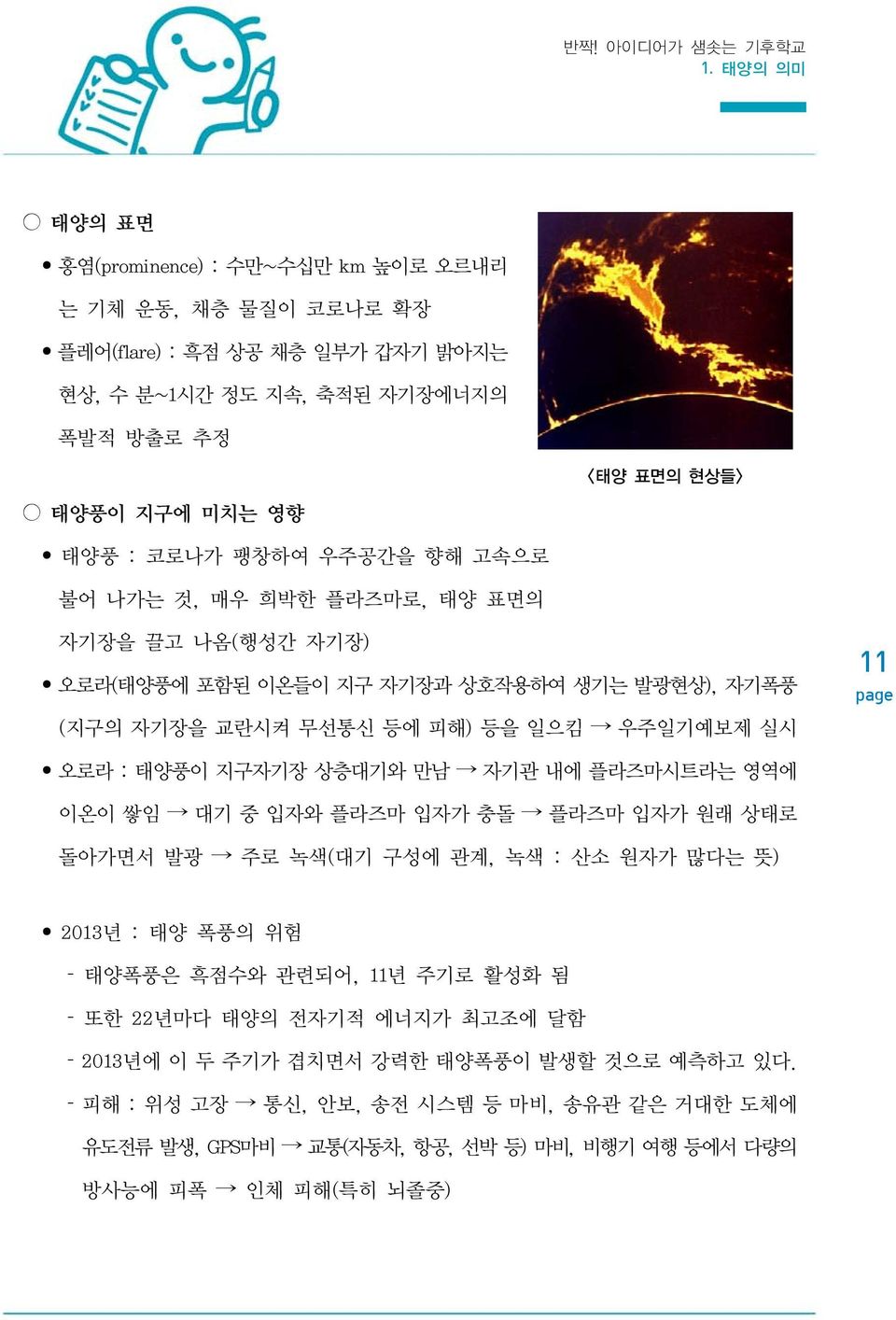 팽창하여 우주공간을 향해 고속으로 불어 나가는 것, 매우 희박한 플라즈마로, 태양 표면의 자기장을 끌고 나옴(행성간 자기장) 오로라(태양풍에 포함된 이온들이 지구 자기장과 상호작용하여 생기는 발광현상), 자기폭풍 (지구의 자기장을 교란시켜 무선통신 등에 피해) 등을 일으킴 우주일기예보제 실시 11 오로라 : 태양풍이 지구자기장 상층대기와