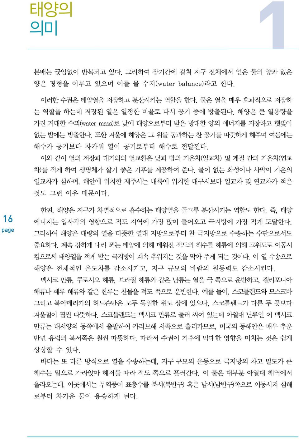 이와 같이 열의 저장과 대기와의 열교환은 낮과 밤의 기온차(일교차) 및 계절 간의 기온차(연교 차)를 적게 하여 생명체가 살기 좋은 기후를 제공하여 준다. 물이 없는 화성이나 사막이 기온의 일교차가 심하며, 해안에 위치한 제주시는 내륙에 위치한 대구시보다 일교차 및 연교차가 적은 것도 그런 이유 때문이다.