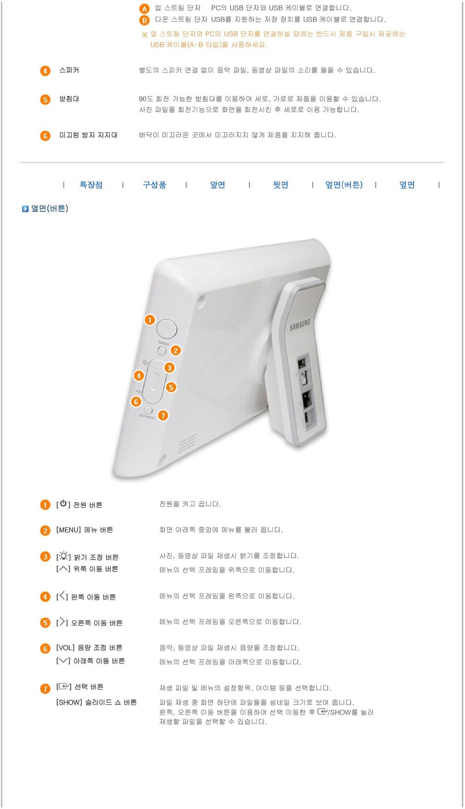 [MENU] 메뉴 버튼 화면 아래쪽 중앙에 메뉴를 불러 옵니다. [ ] 밝기 조정 버튼 [ ] 위쪽 이동 버튼 사진, 동영상 파일 재생시 밝기를 조정합니다. 메뉴의 선택 프레임을 위쪽으로 이동합니다. [ ] 왼쪽 이동 버튼 메뉴의 선택 프레임을 왼쪽으로 이동합니다. [ ] 오른쪽 이동 버튼 메뉴의 선택 프레임을 오른쪽으로 이동합니다.