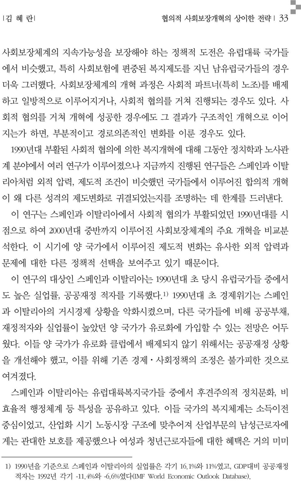 1990년대 부활된 사회적 협의에 의한 복지개혁에 대해 그동안 정치학과 노사관 계 분야에서 여러 연구가 이루어졌으나 지금까지 진행된 연구들은 스페인과 이탈 리아처럼 외적 압력, 제도적 조건이 비슷했던 국가들에서 이루어진 합의적 개혁 이 왜 다른 성격의 제도변화로 귀결되었는지를 조명하는 데 한계를 드러낸다.