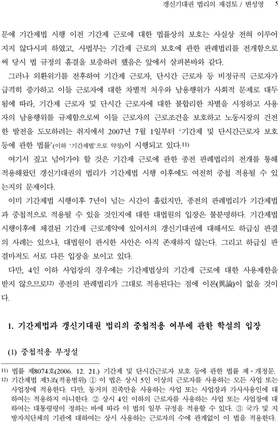 2007년 7월 1일부터 기간제 및 단시간근로자 보호 등에 관한 법률 (이하 기간제법 으로 약칭)이 시행되고 있다. 11) 여기서 짚고 넘어가야 할 것은 기간제 근로에 관한 종전 판례법리의 전개를 통해 적용해왔던 갱신기대권의 법리가 기간제법 시행 이후에도 여전히 중첩 적용될 수 있 는지의 문제이다.