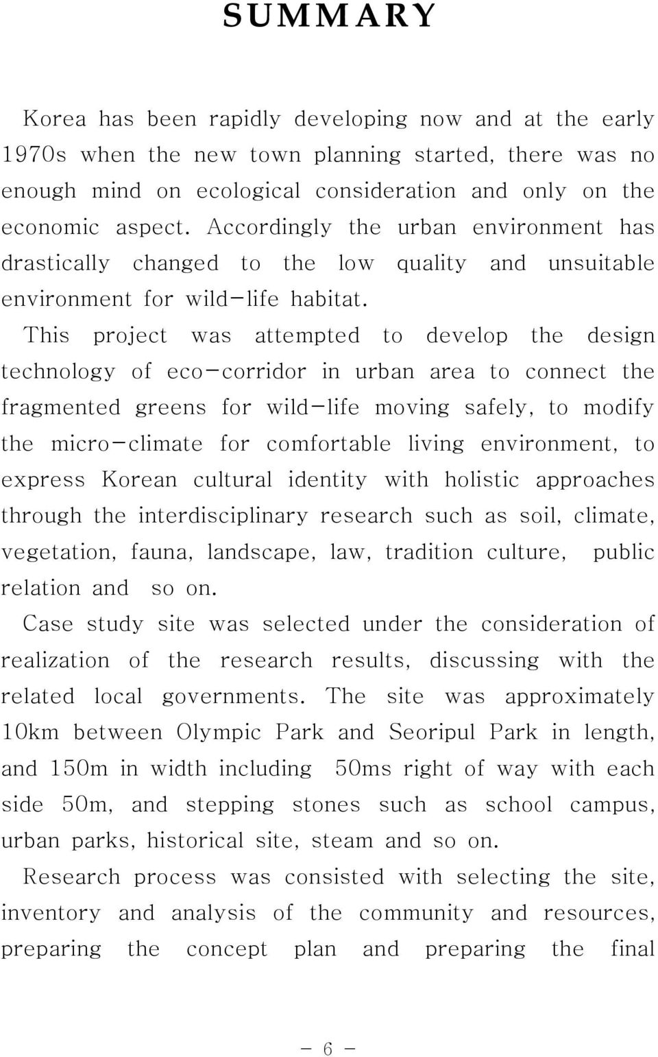 This project was attempted to develop the design technology of eco-corridor in urban area to connect the fragmented greens for wild-life moving safely, to modify the micro-climate for comfortable