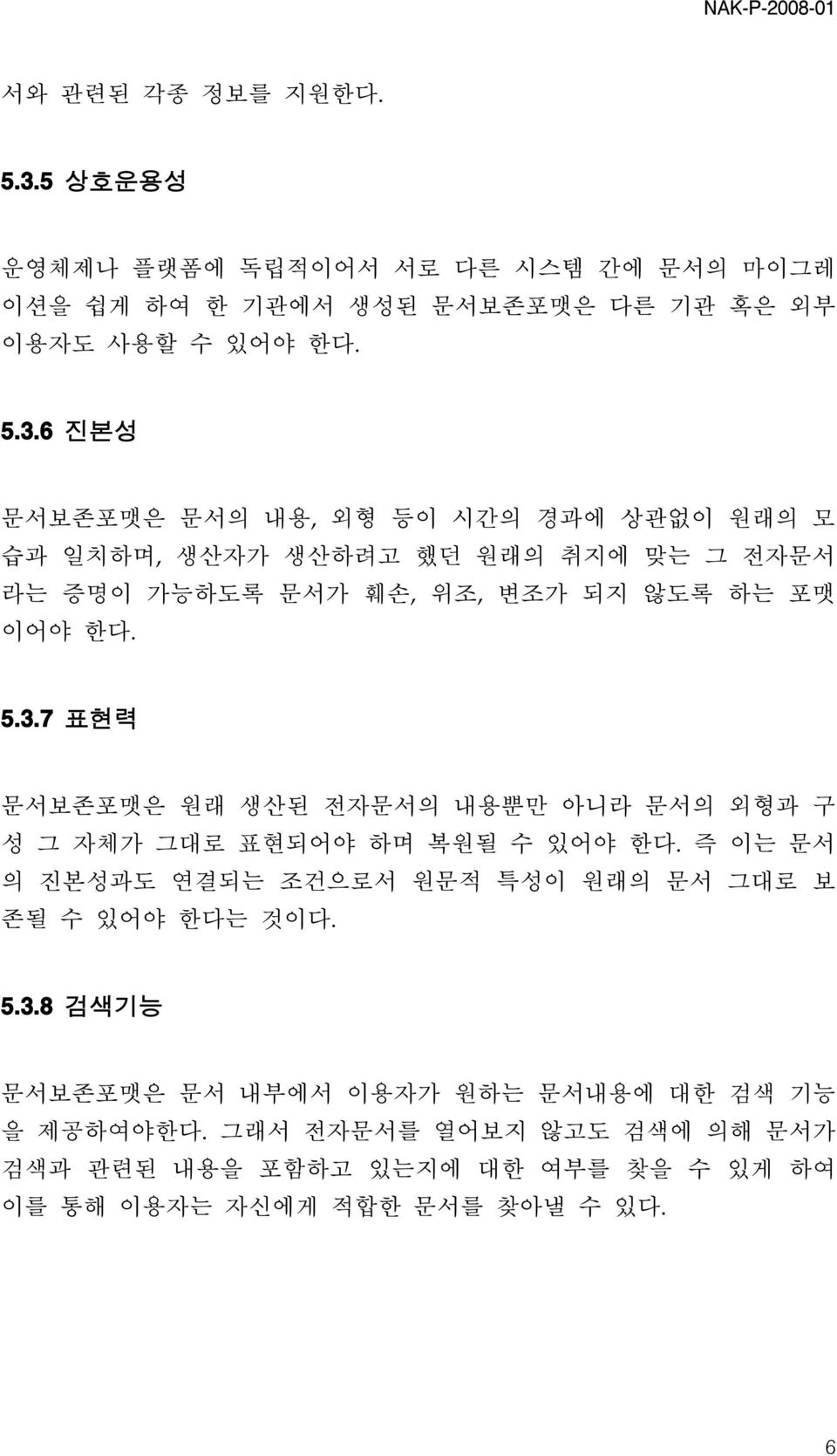 6 진본성 문서보존포맷은 문서의 내용, 외형 등이 시간의 경과에 상관없이 원래의 모 습과 일치하며, 생산자가 생산하려고 했던 원래의 취지에 맞는 그 전자문서 라는 증명이 가능하도록 문서가 훼손, 위조, 변조가 되지 않도록 하는 포맷 이어야 한다. 5.3.